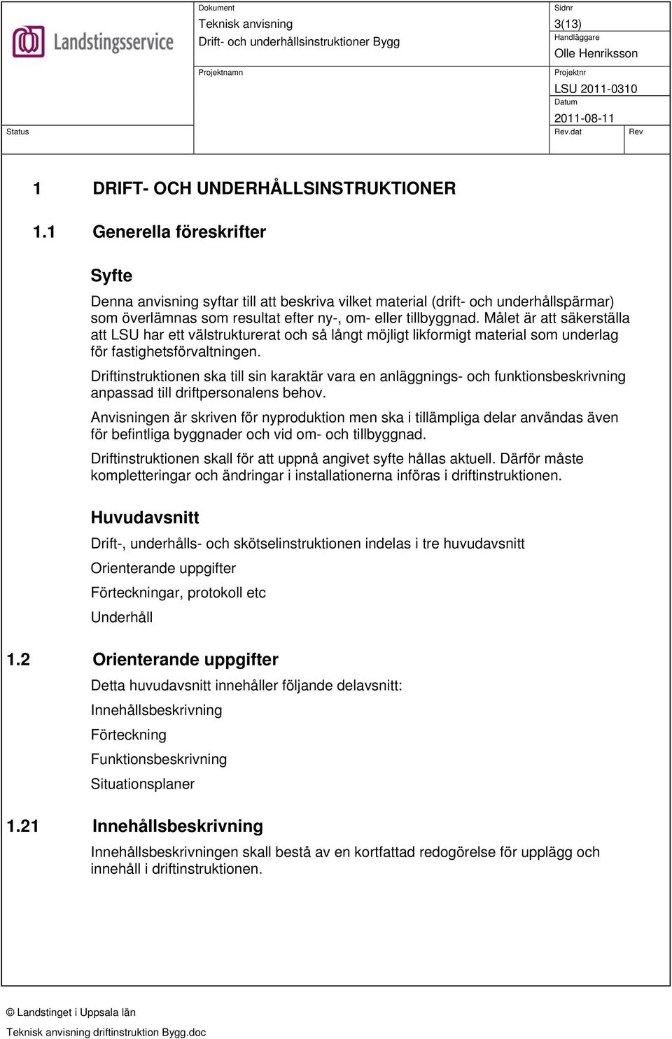 1 Generella föreskrifter Syfte Denna anvisning syftar till att beskriva vilket material (drift och underhållspärmar) som överlämnas som resultat efter ny, om eller tillbyggnad.