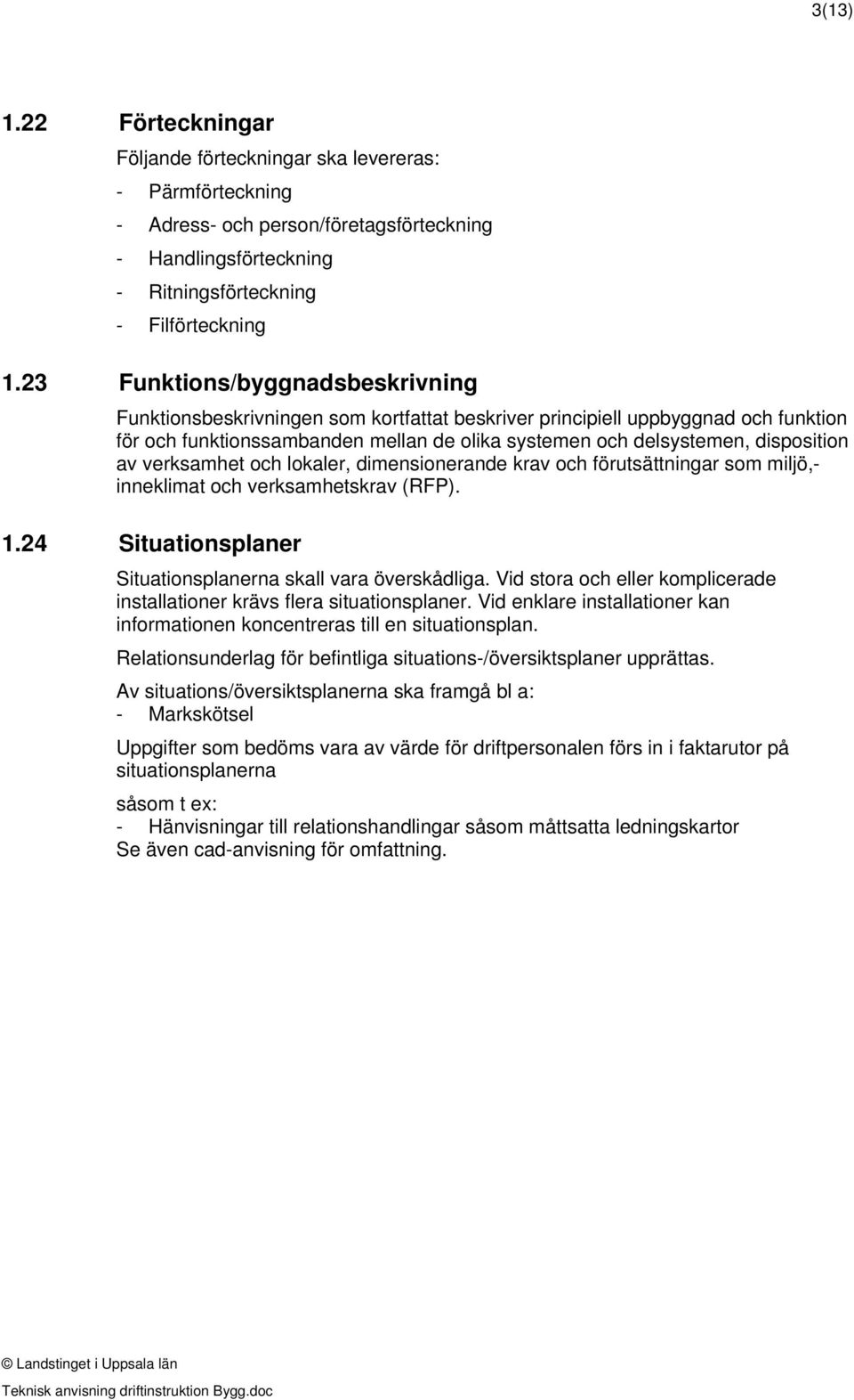 av verksamhet och lokaler, dimensionerande krav och förutsättningar som miljö, inneklimat och verksamhetskrav (RFP). 1.24 Situationsplaner Situationsplanerna skall vara överskådliga.