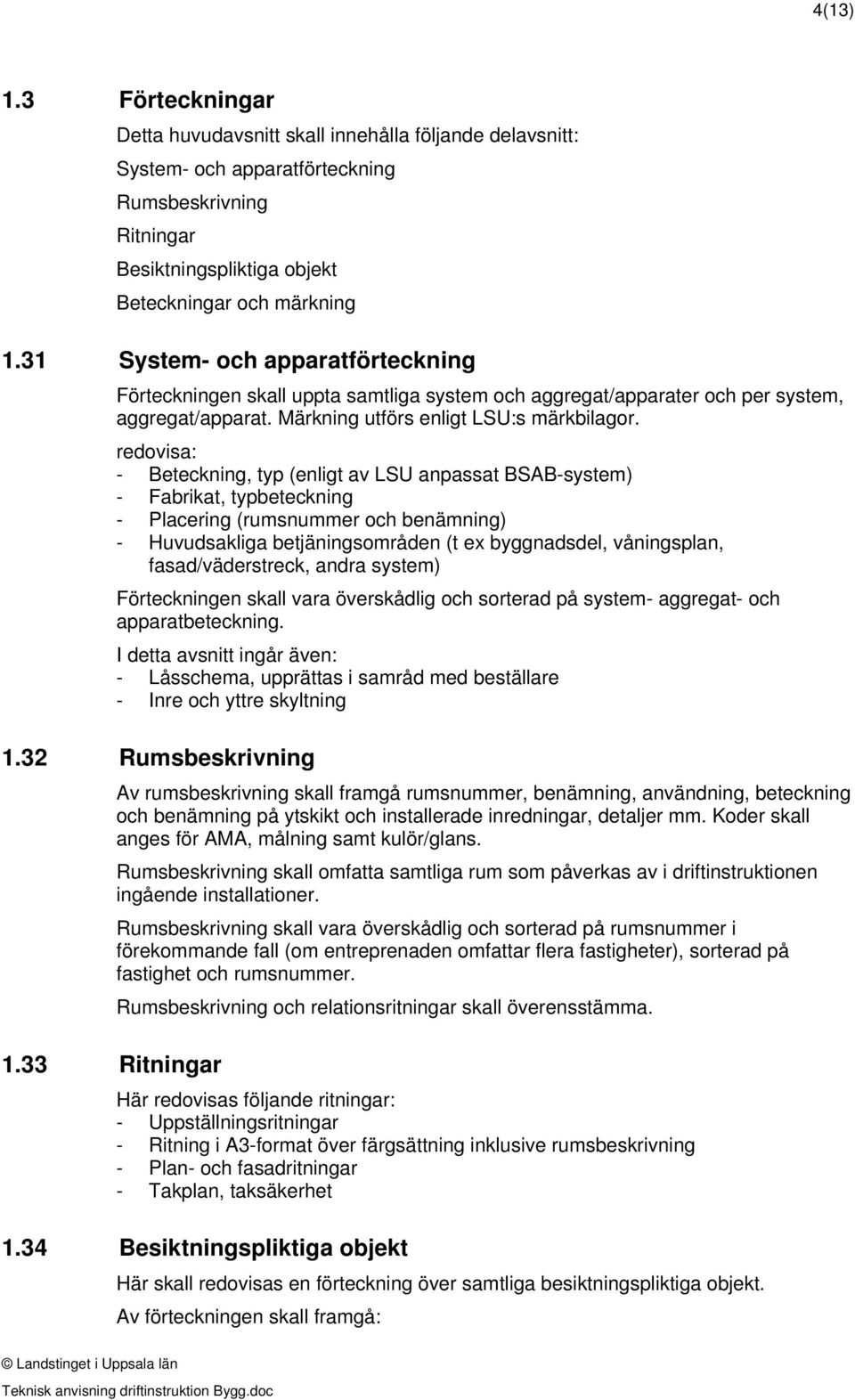 redovisa: Beteckning, typ (enligt av LSU anpassat BSABsystem) Fabrikat, typbeteckning Placering (rumsnummer och benämning) Huvudsakliga betjäningsområden (t ex byggnadsdel, våningsplan,