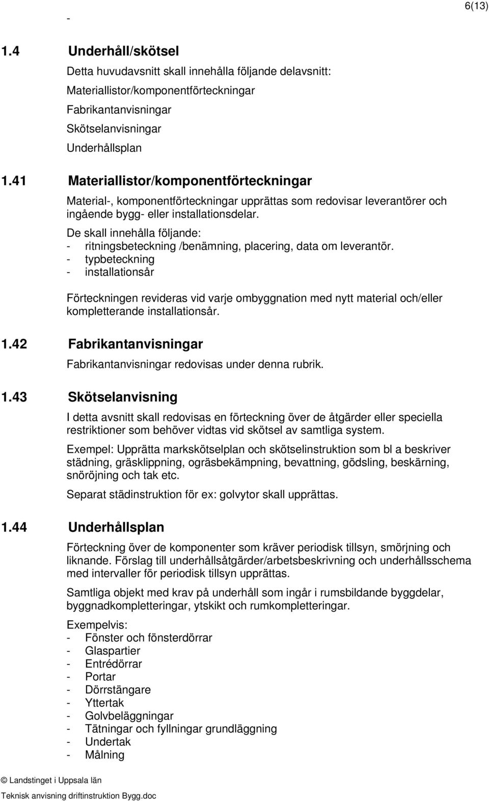 De skall innehålla följande: ritningsbeteckning /benämning, placering, data om leverantör.