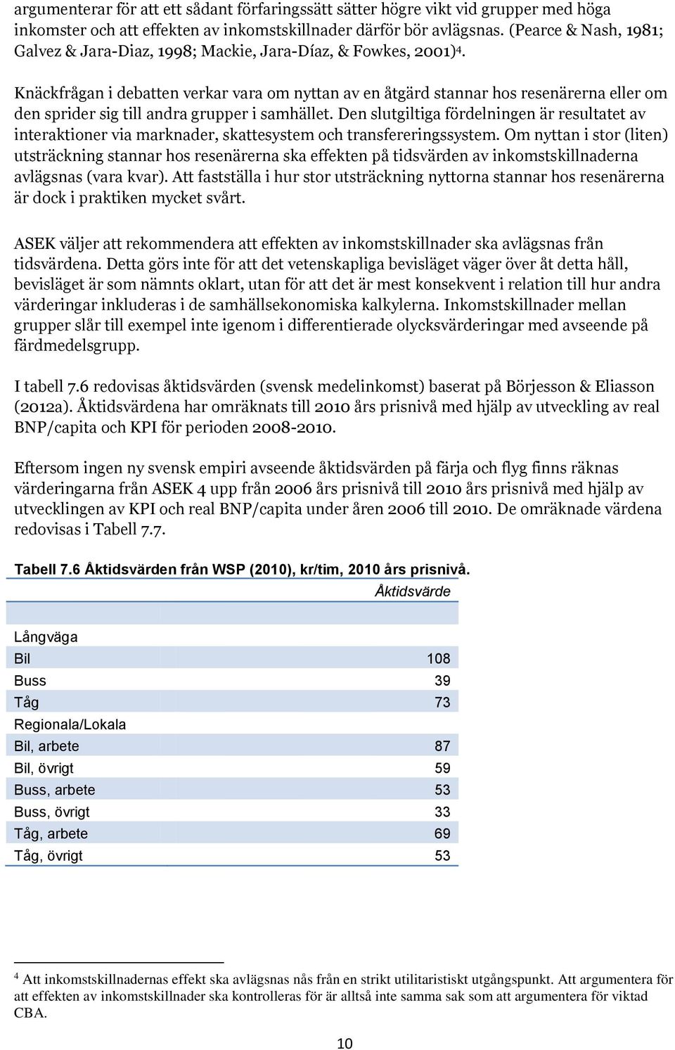 Knäckfrågan i debatten verkar vara om nyttan av en åtgärd stannar hos resenärerna eller om den sprider sig till andra grupper i samhället.