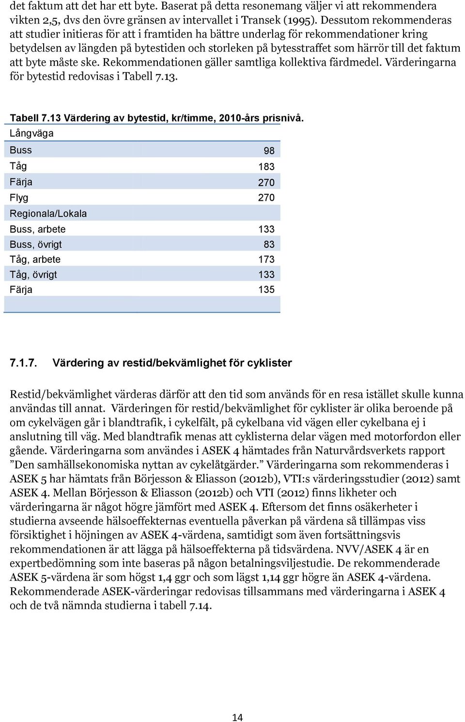 faktum att byte måste ske. Rekommendationen gäller samtliga kollektiva färdmedel. Värderingarna för bytestid redovisas i Tabell 7.13. Tabell 7.13 Värdering av bytestid, kr/timme, 2010-års prisnivå.