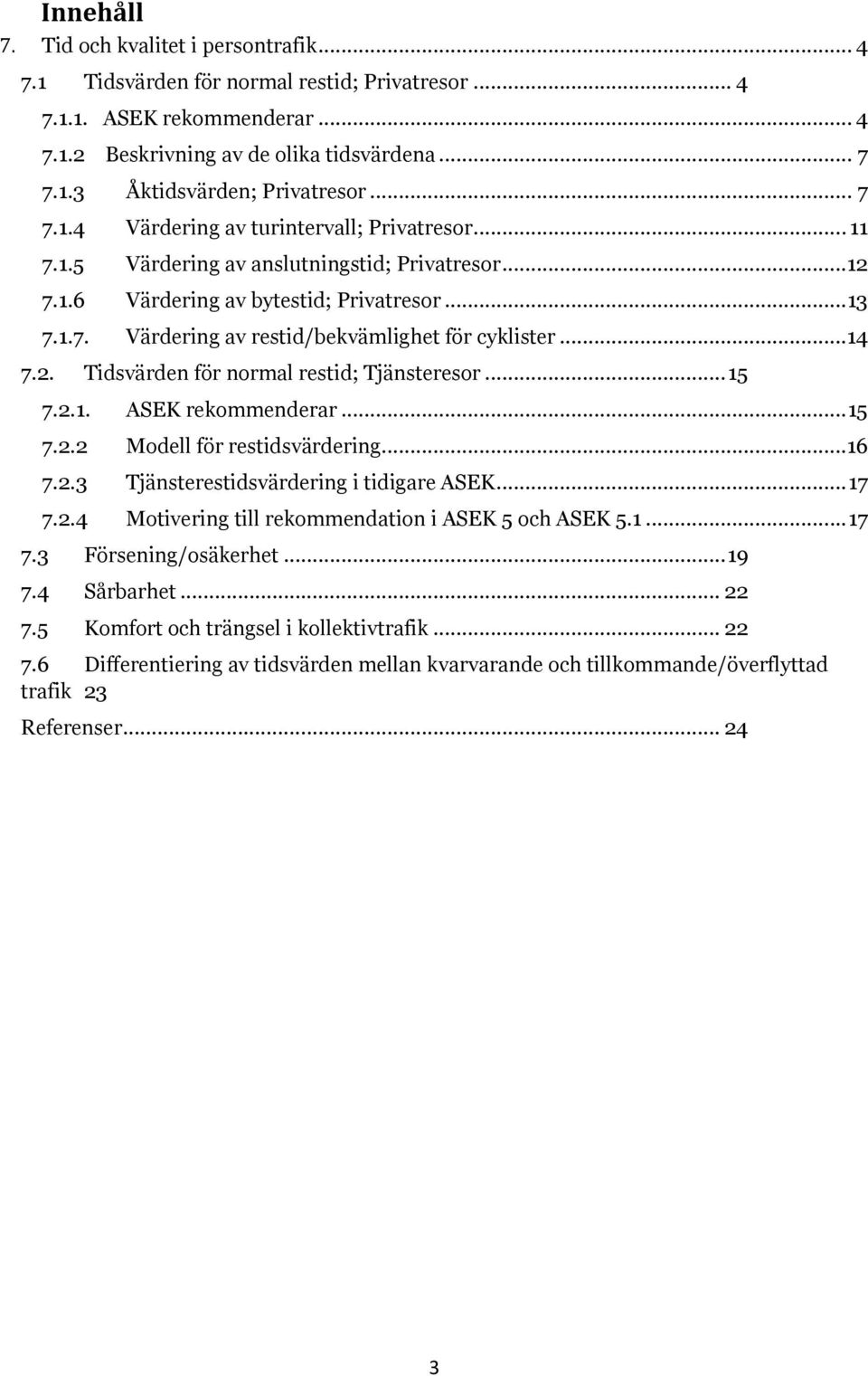 ..14 7.2. Tidsvärden för normal restid; Tjänsteresor... 15 7.2.1. ASEK rekommenderar... 15 7.2.2 Modell för restidsvärdering...16 7.2.3 Tjänsterestidsvärdering i tidigare ASEK... 17 7.2.4 Motivering till rekommendation i ASEK 5 och ASEK 5.