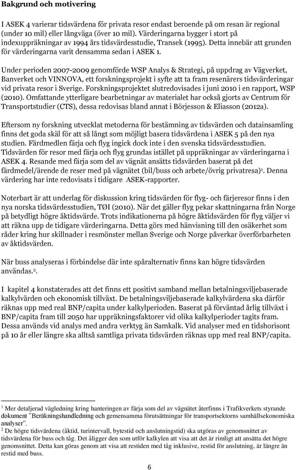 Under perioden 2007-2009 genomförde WSP Analys & Strategi, på uppdrag av Vägverket, Banverket och VINNOVA, ett forskningsprojekt i syfte att ta fram resenärers tidsvärderingar vid privata resor i