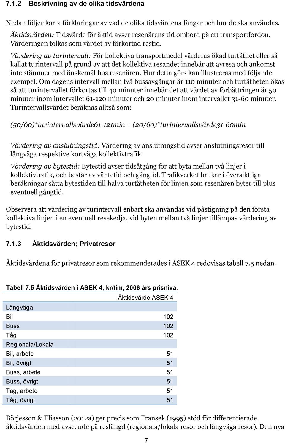 Värdering av turintervall: För kollektiva transportmedel värderas ökad turtäthet eller så kallat turintervall på grund av att det kollektiva resandet innebär att avresa och ankomst inte stämmer med