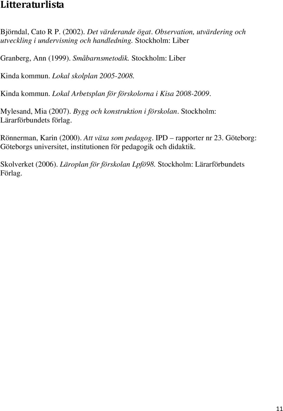 Mylesand, Mia (2007). Bygg och konstruktion i förskolan. Stockholm: Lärarförbundets förlag. Rönnerman, Karin (2000). Att växa som pedagog. IPD rapporter nr 23.