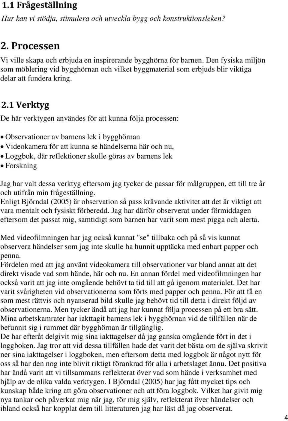 1 Verktyg De här verktygen användes för att kunna följa processen: Observationer av barnens lek i bygghörnan Videokamera för att kunna se händelserna här och nu, Loggbok, där reflektioner skulle