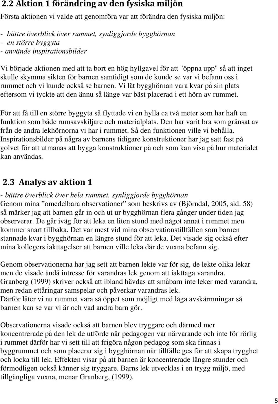 och vi kunde också se barnen. Vi lät bygghörnan vara kvar på sin plats eftersom vi tyckte att den ännu så länge var bäst placerad i ett hörn av rummet.