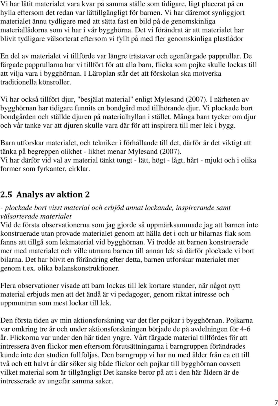 Det vi förändrat är att materialet har blivit tydligare välsorterat eftersom vi fyllt på med fler genomskinliga plastlådor En del av materialet vi tillförde var längre trästavar och egenfärgade