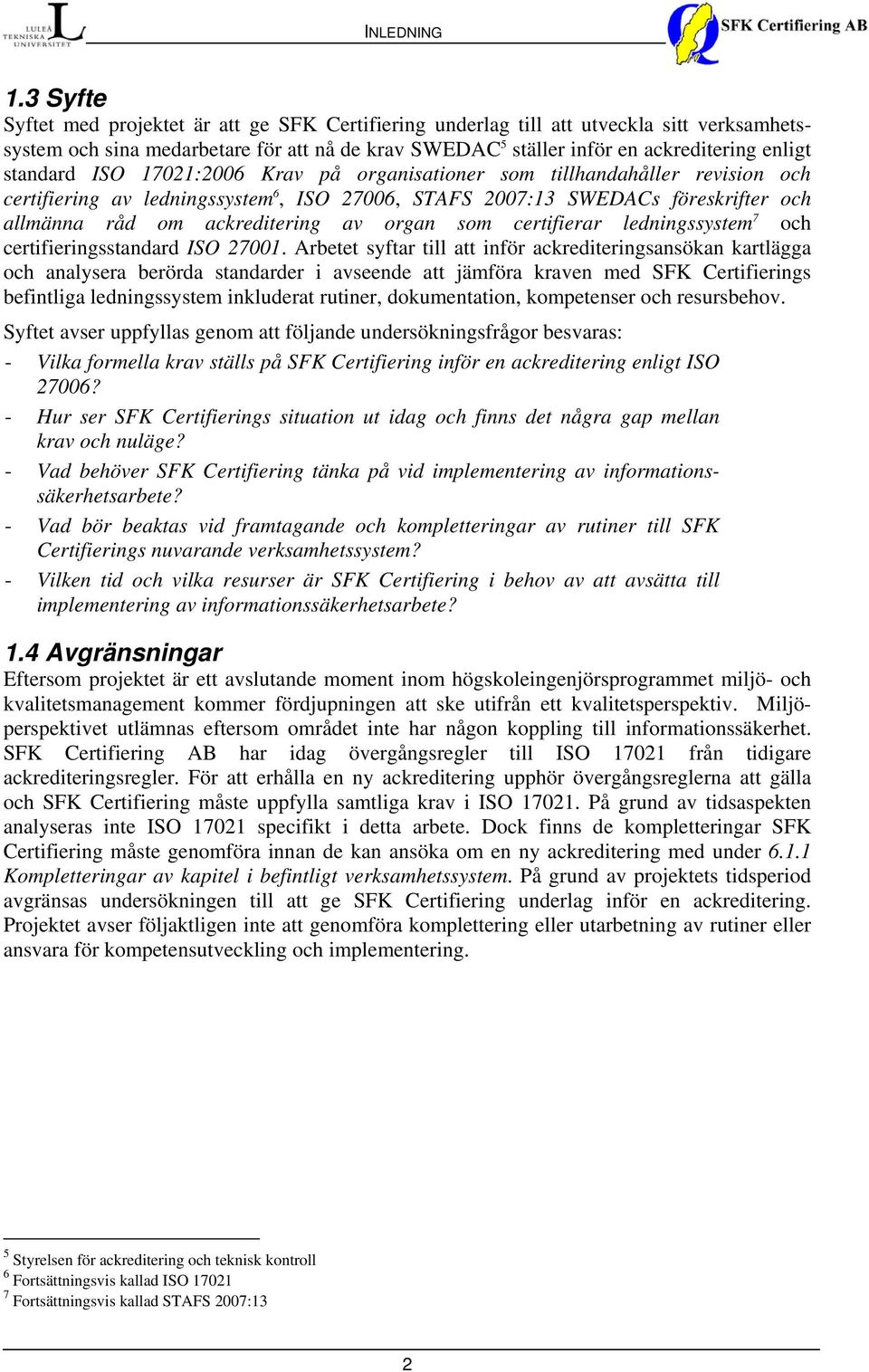 standard ISO 17021:2006 Krav på organisationer som tillhandahåller revision och certifiering av ledningssystem 6, ISO 27006, STAFS 2007:13 SWEDACs föreskrifter och allmänna råd om ackreditering av