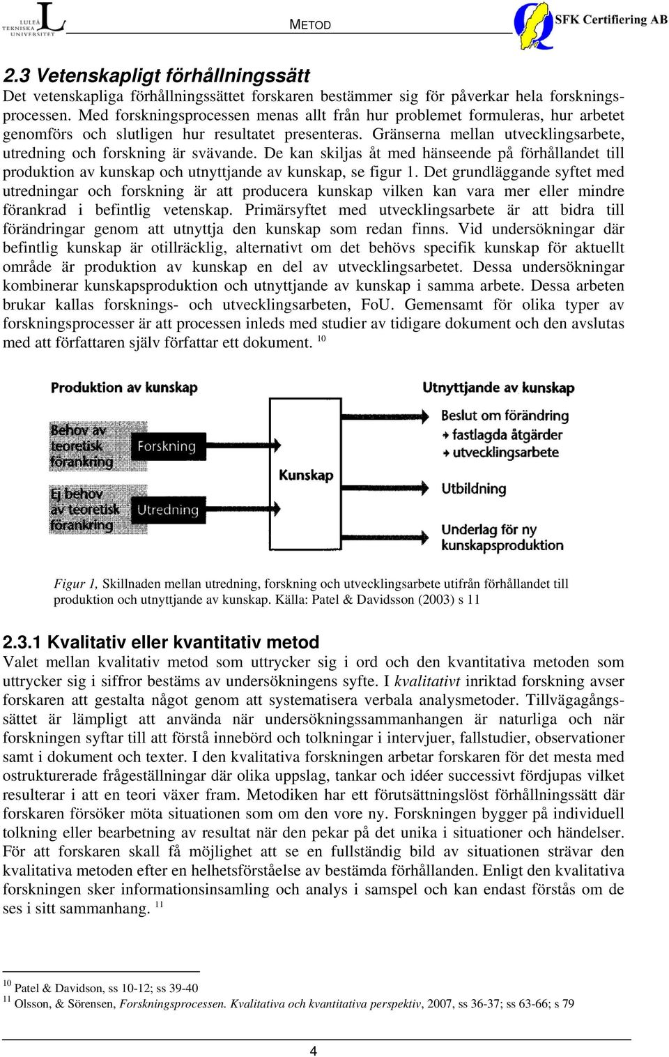 Gränserna mellan utvecklingsarbete, utredning och forskning är svävande. De kan skiljas åt med hänseende på förhållandet till produktion av kunskap och utnyttjande av kunskap, se figur 1.