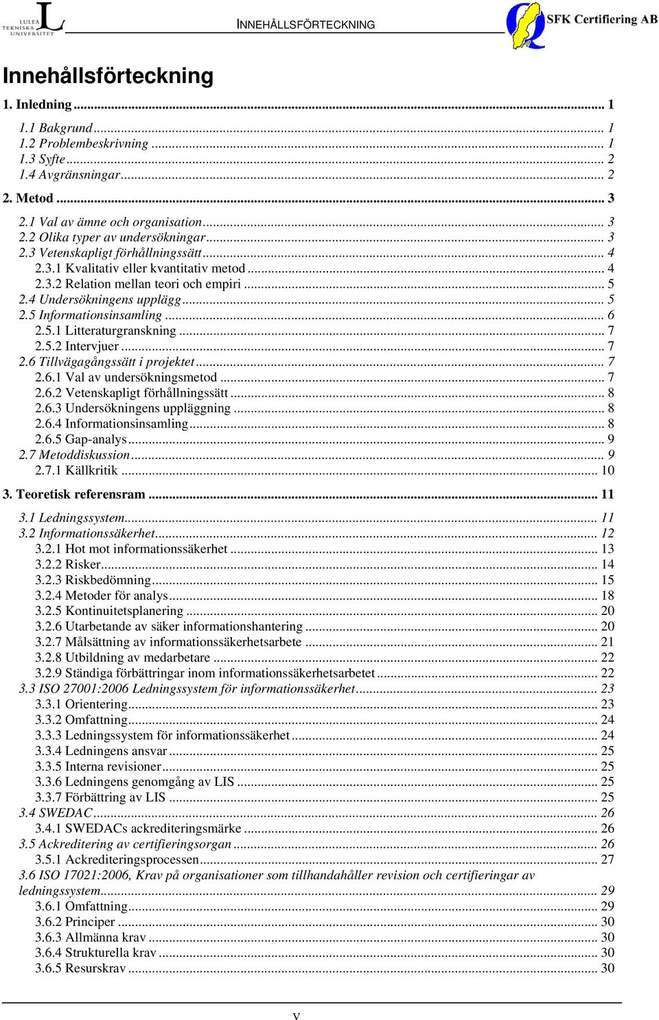 5.1 Litteraturgranskning... 7 2.5.2 Intervjuer... 7 2.6 Tillvägagångssätt i projektet... 7 2.6.1 Val av undersökningsmetod... 7 2.6.2 Vetenskapligt förhållningssätt... 8 2.6.3 Undersökningens uppläggning.