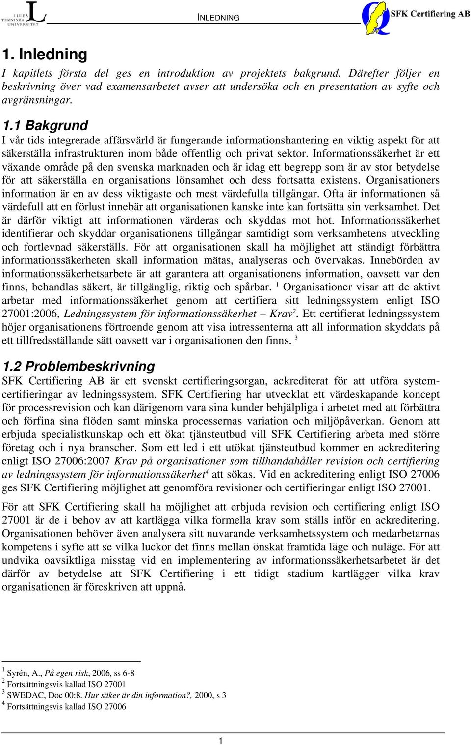 1 Bakgrund I vår tids integrerade affärsvärld är fungerande informationshantering en viktig aspekt för att säkerställa infrastrukturen inom både offentlig och privat sektor.