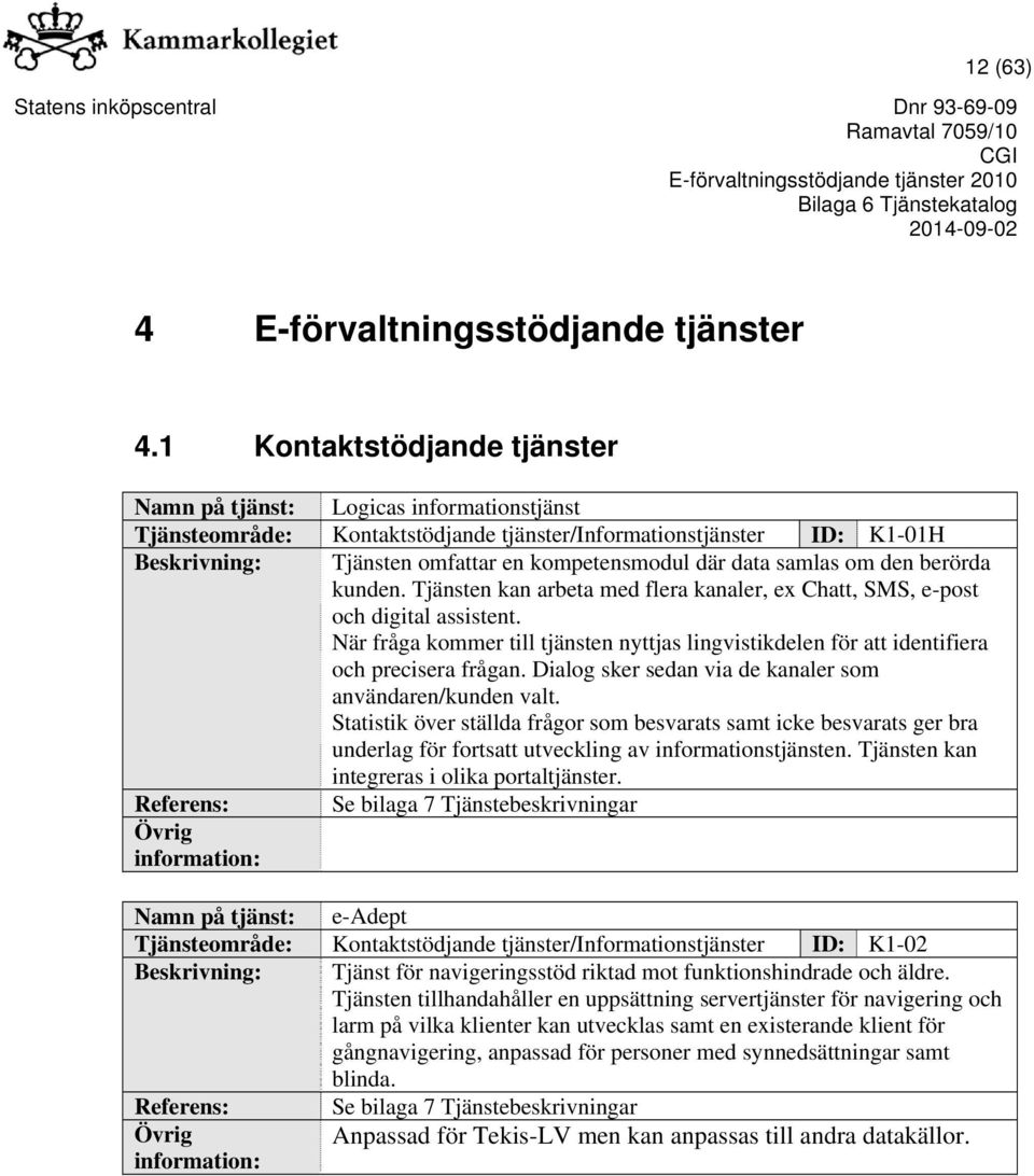 Tjänsten kan arbeta med flera kanaler, ex Chatt, SMS, e-post och digital assistent. När fråga kommer till tjänsten nyttjas lingvistikdelen för att identifiera och precisera frågan.