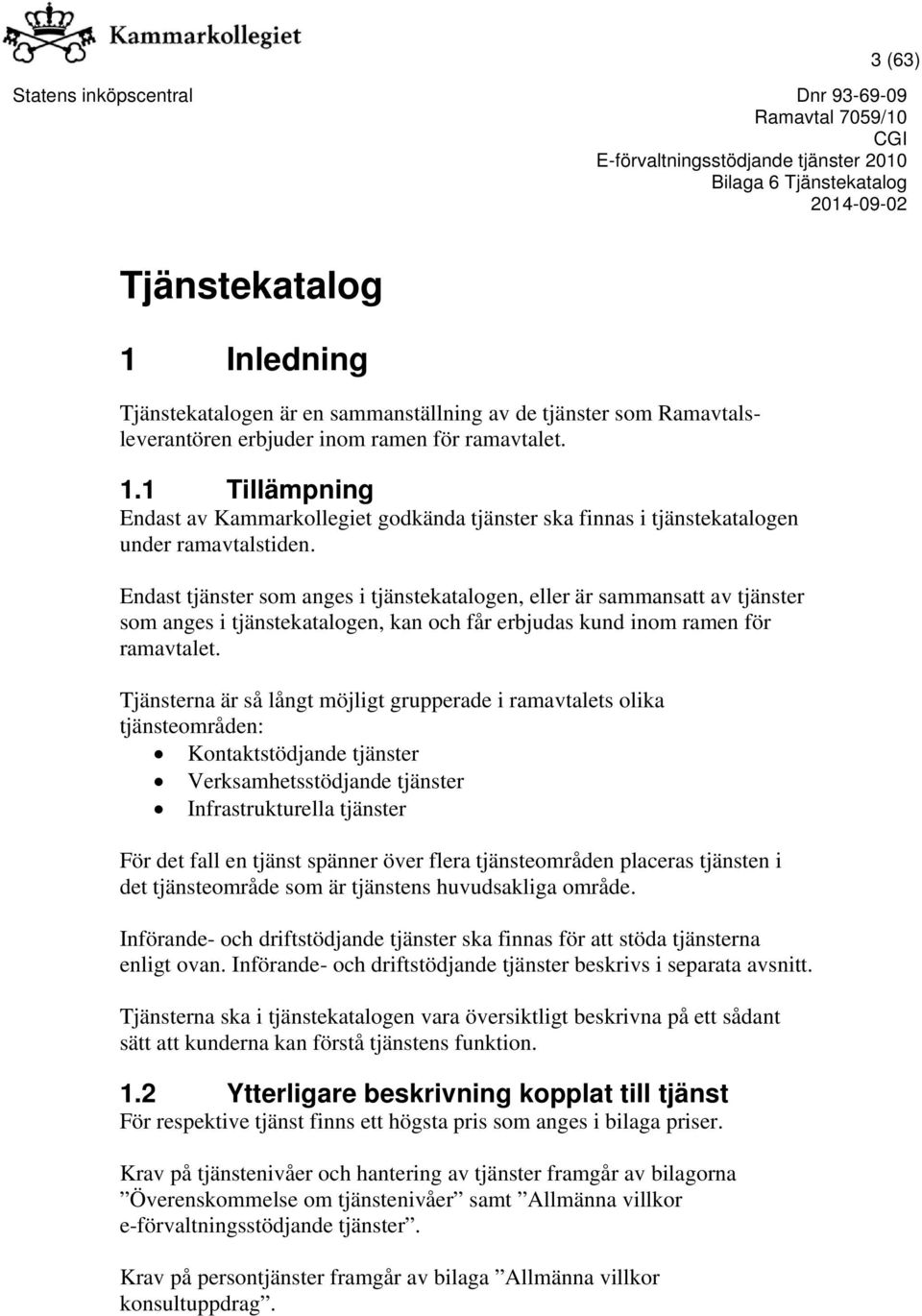 Tjänsterna är så långt möjligt grupperade i ramavtalets olika tjänsteområden: Kontaktstödjande tjänster Verksamhetsstödjande tjänster Infrastrukturella tjänster För det fall en tjänst spänner över