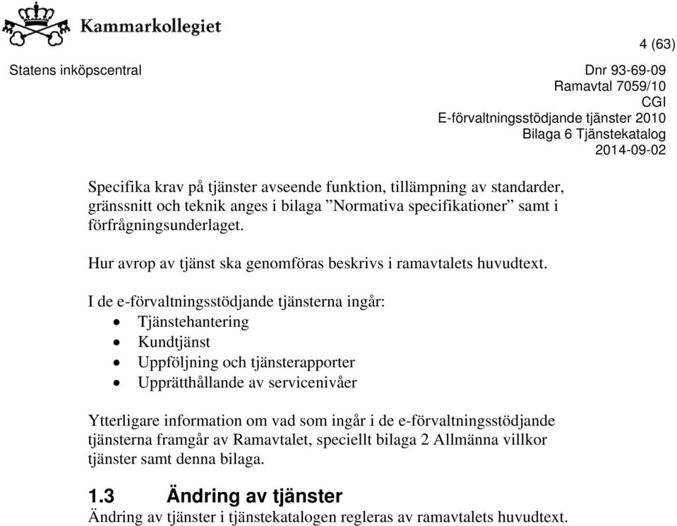 I de e-förvaltningsstödjande tjänsterna ingår: Tjänstehantering Kundtjänst Uppföljning och tjänsterapporter Upprätthållande av servicenivåer Ytterligare