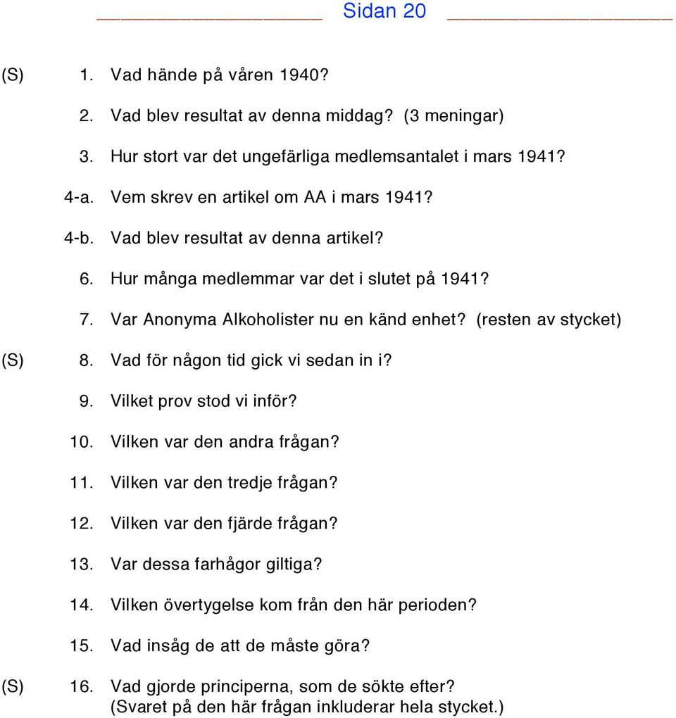 (resten av stycket) (S) 8. Vad för någon tid gick vi sedan in i? 9. Vilket prov stod vi inför? 10. Vilken var den andra frågan? 11. Vilken var den tredje frågan? 12.