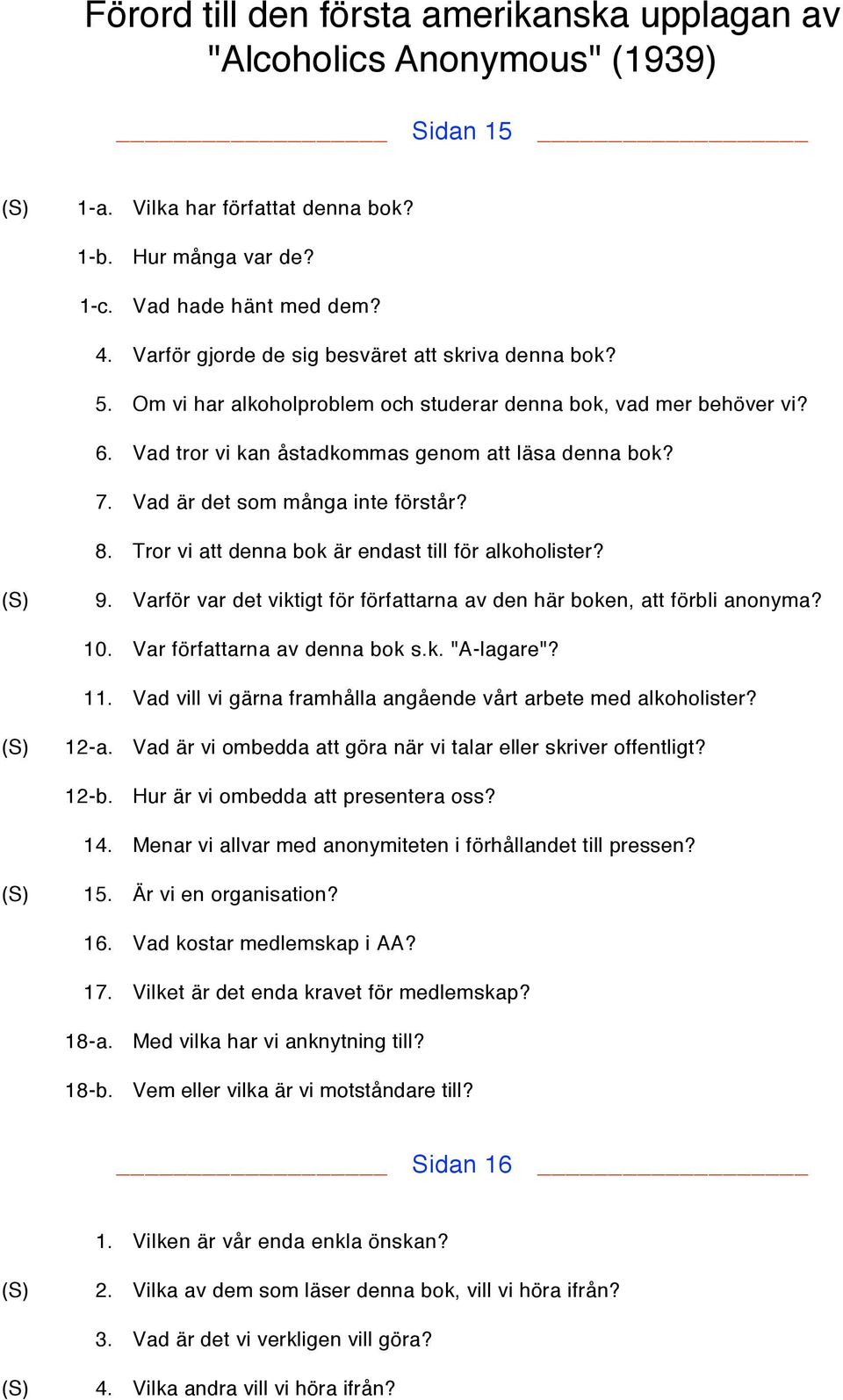 Vad är det som många inte förstår? 8. Tror vi att denna bok är endast till för alkoholister? (S) 9. Varför var det viktigt för författarna av den här boken, att förbli anonyma? 10.