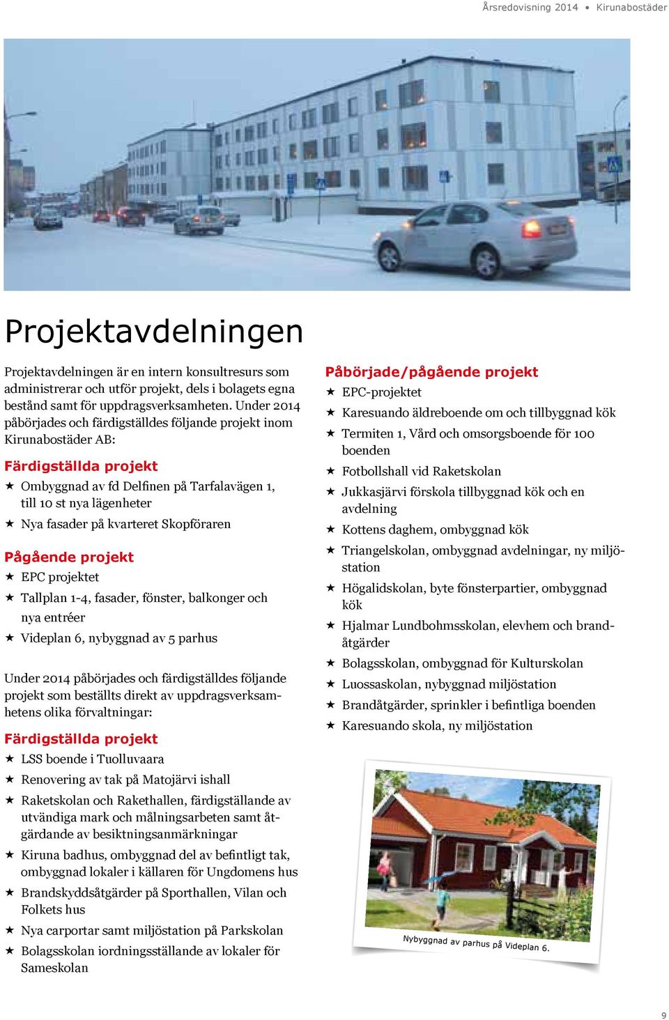 Skopföraren Pågående projekt EPC projektet Tallplan 1-4, fasader, fönster, balkonger och nya entréer Videplan 6, nybyggnad av 5 parhus Under 2014 påbörjades och färdigställdes följande projekt som