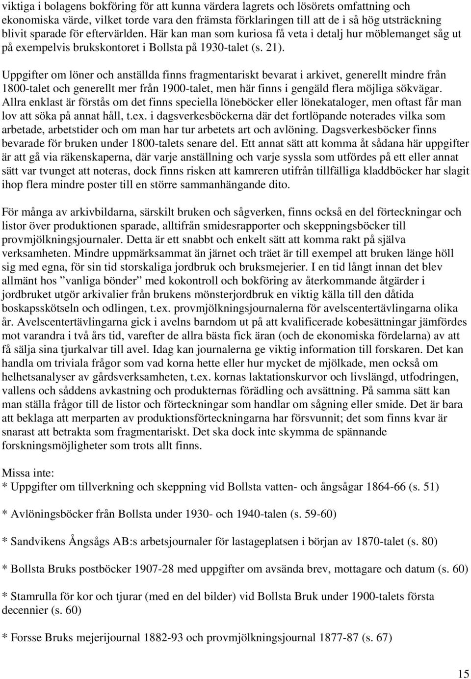 Uppgifter om löner och anställda finns fragmentariskt bevarat i arkivet, generellt mindre från 1800-talet och generellt mer från 1900-talet, men här finns i gengäld flera möjliga sökvägar.