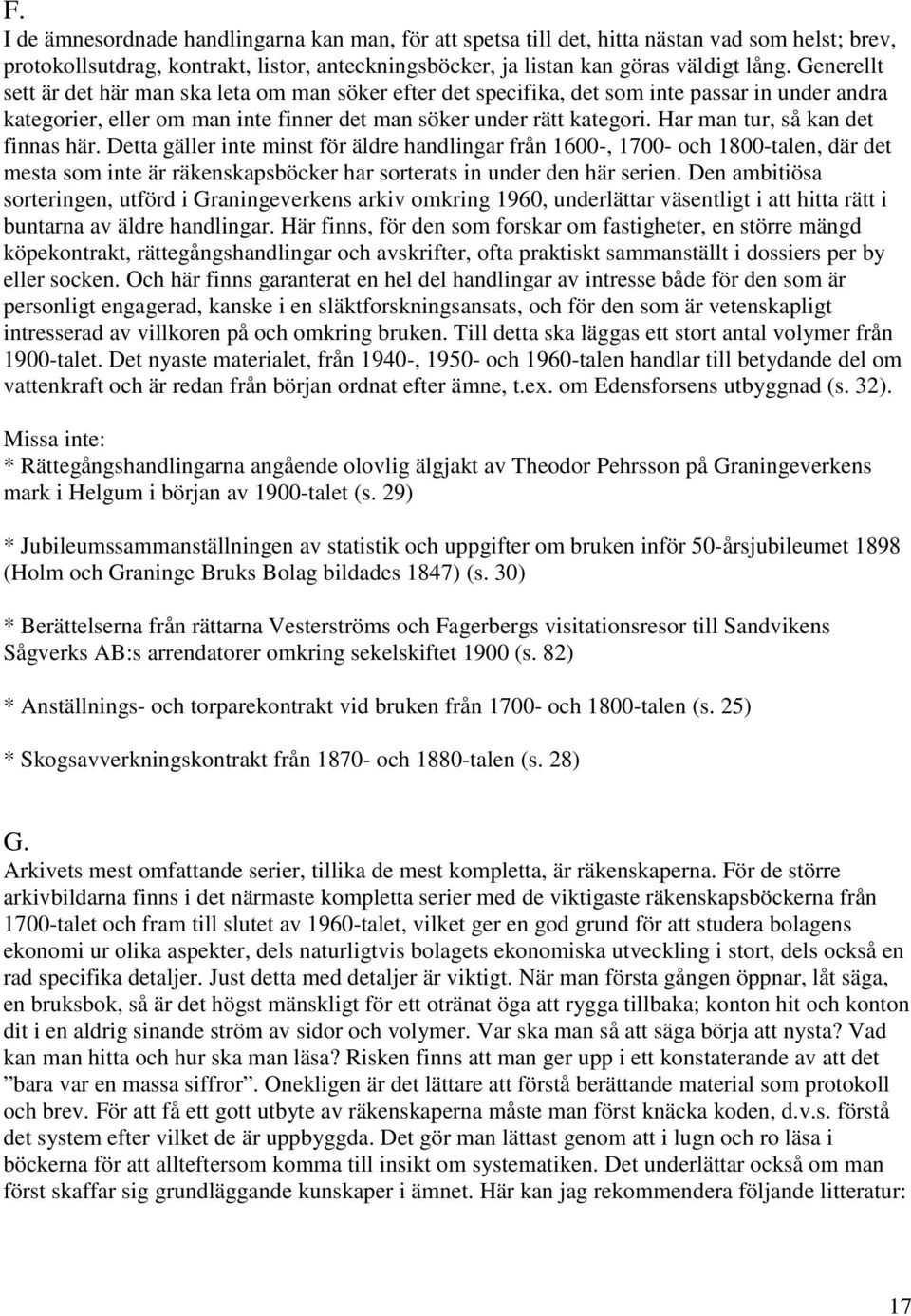 Har man tur, så kan det finnas här. Detta gäller inte minst för äldre handlingar från 1600-, 1700- och 1800-talen, där det mesta som inte är räkenskapsböcker har sorterats in under den här serien.