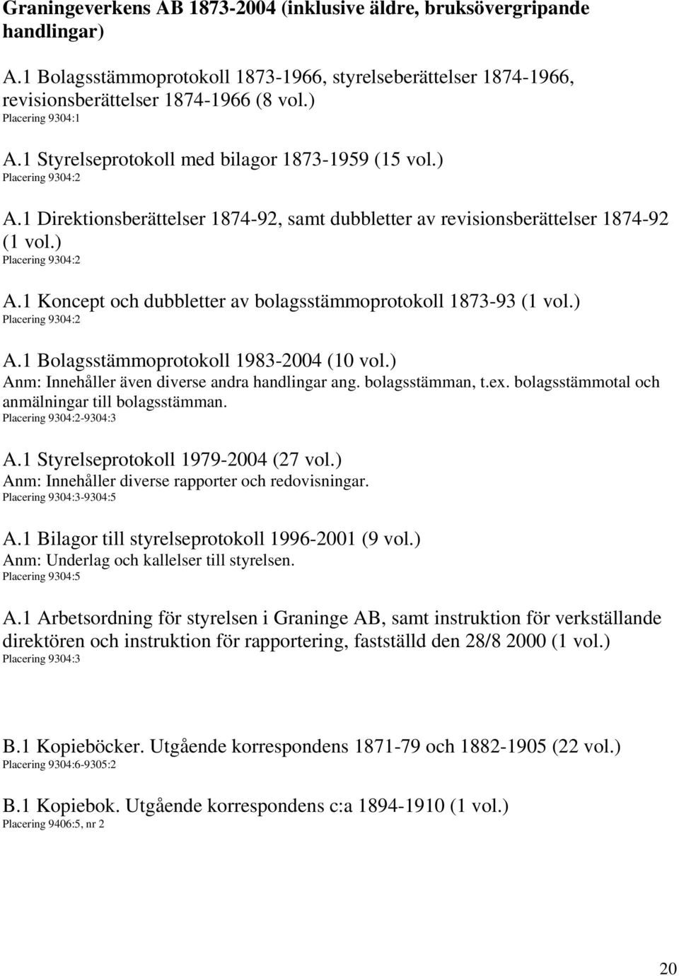 ) Placering 9304:2 A.1 Koncept och dubbletter av bolagsstämmoprotokoll 1873-93 (1 vol.) Placering 9304:2 A.1 Bolagsstämmoprotokoll 1983-2004 (10 vol.