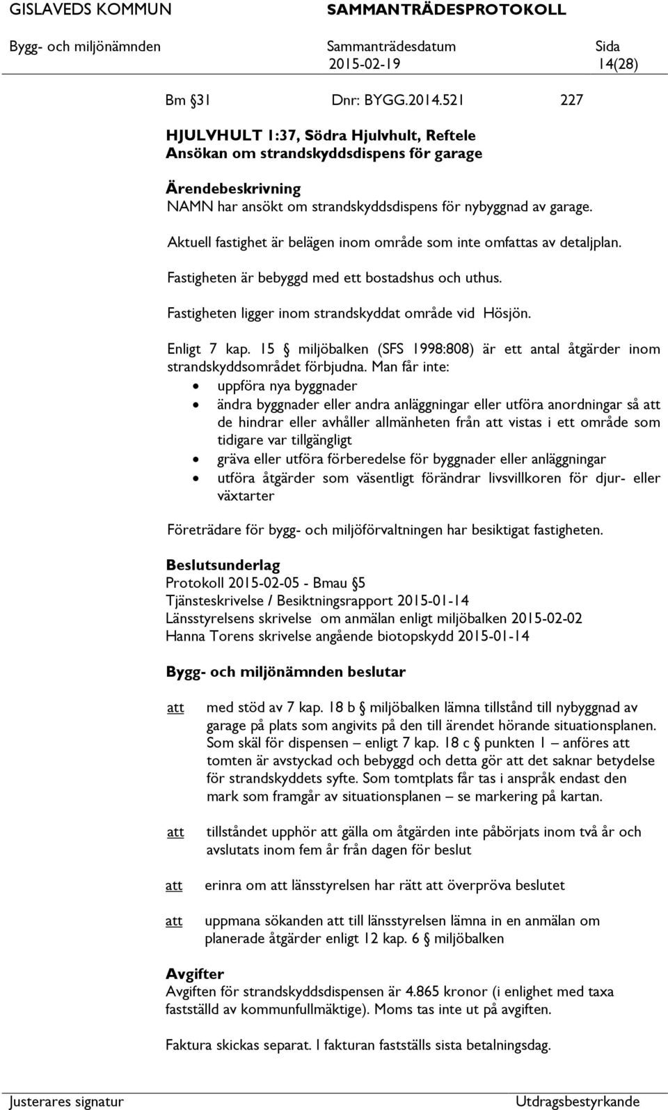 Aktuell fastighet är belägen inom område som inte omfas av detaljplan. Fastigheten är bebyggd med ett bostadshus och uthus. Fastigheten ligger inom strandskyddat område vid Hösjön. Enligt 7 kap.