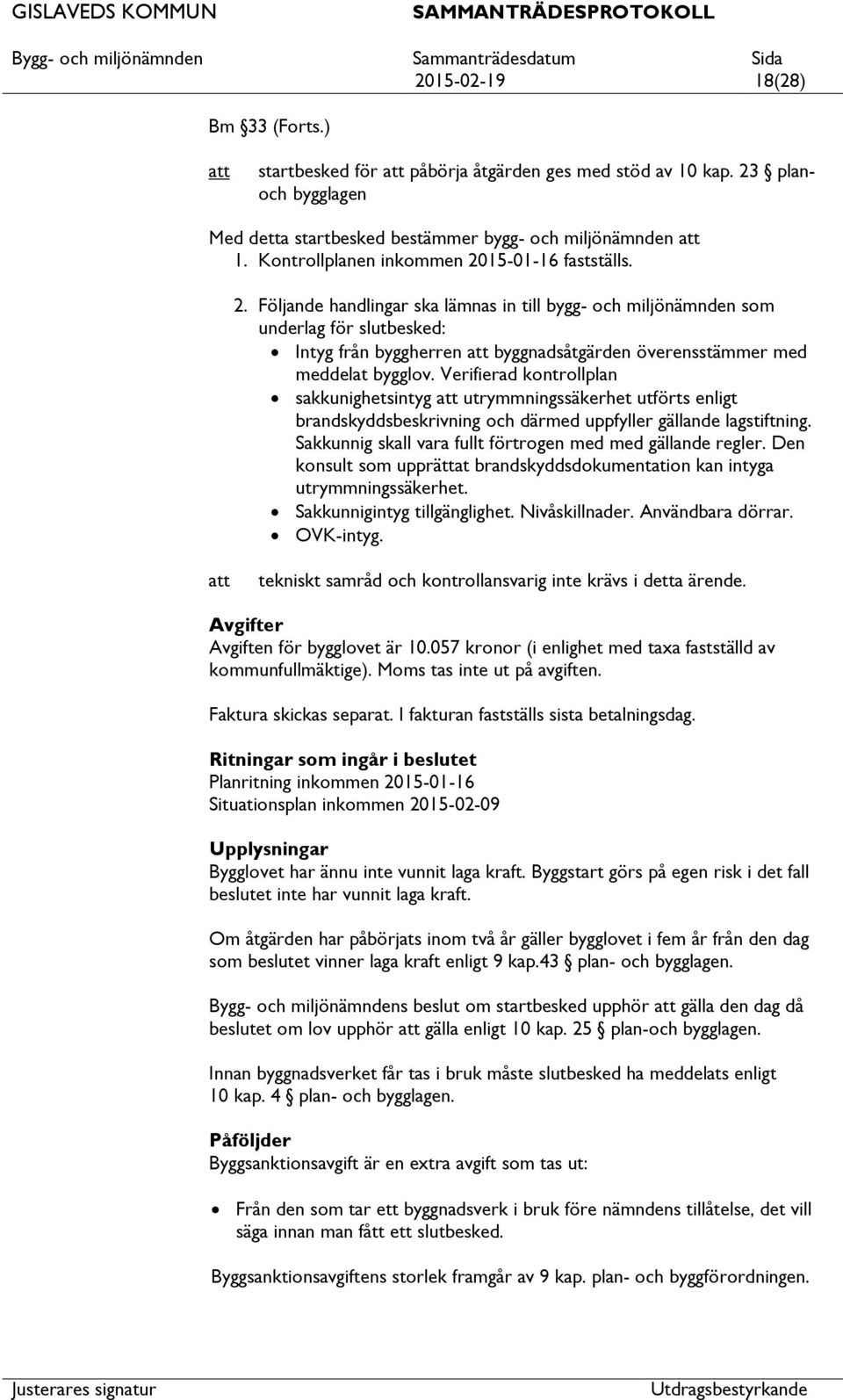 Verifierad kontrollplan sakkunighetsintyg utrymmningssäkerhet utförts enligt brandskyddsbeskrivning och därmed uppfyller gällande lagstiftning.