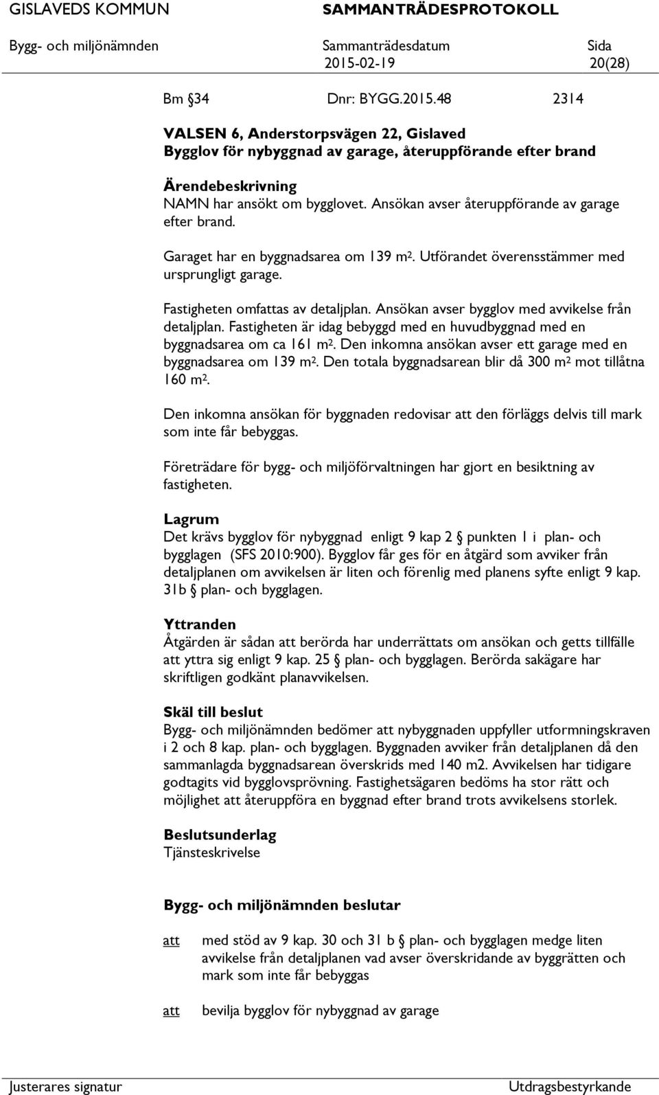 Ansökan avser bygglov med avvikelse från detaljplan. Fastigheten är idag bebyggd med en huvudbyggnad med en byggnadsarea om ca 161 m 2.