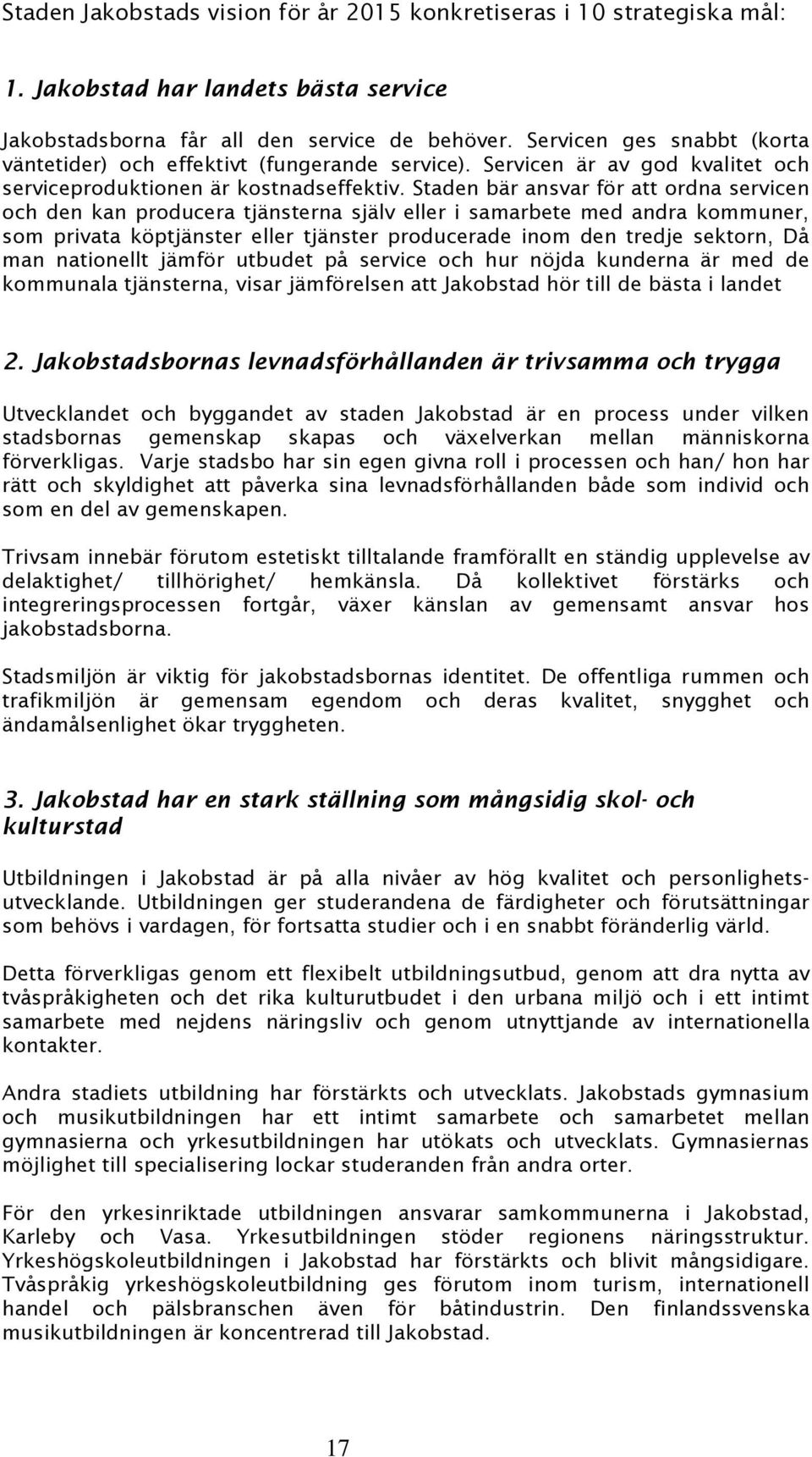 Staden bär ansvar för att ordna servicen och den kan producera tjänsterna själv eller i samarbete med andra kommuner, som privata köptjänster eller tjänster producerade inom den tredje sektorn, Då