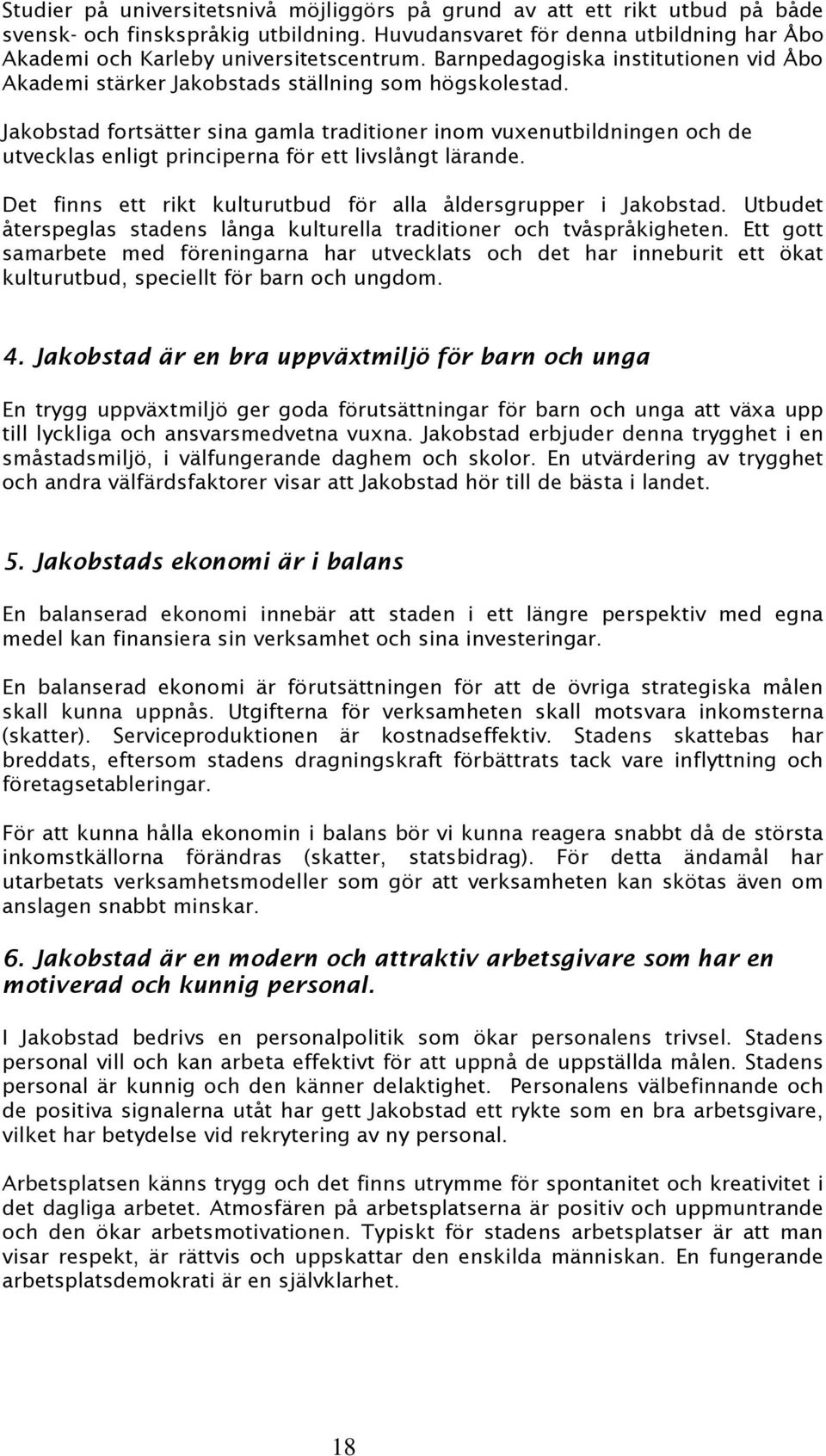 Jakobstad fortsätter sina gamla traditioner inom vuxenutbildningen och de utvecklas enligt principerna för ett livslångt lärande. Det finns ett rikt kulturutbud för alla åldersgrupper i Jakobstad.