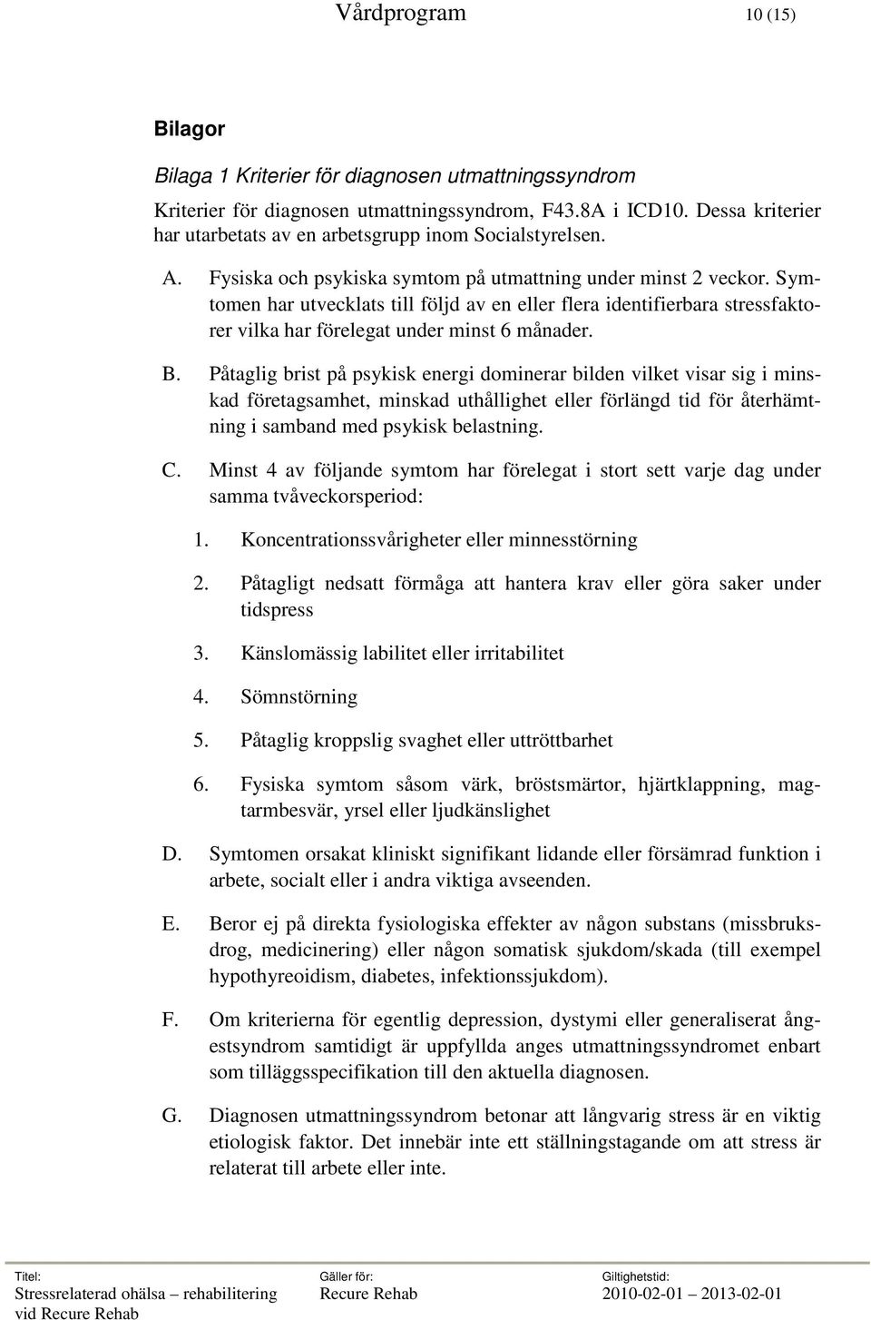 Symtomen har utvecklats till följd av en eller flera identifierbara stressfaktorer vilka har förelegat under minst 6 månader. B.