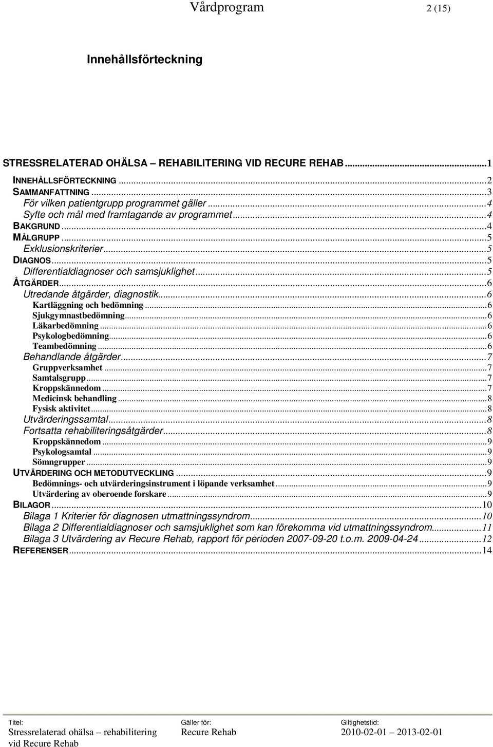 ..6 Kartläggning och bedömning...6 Sjukgymnastbedömning...6 Läkarbedömning...6 Psykologbedömning...6 Teambedömning...6 Behandlande åtgärder...7 Gruppverksamhet...7 Samtalsgrupp...7 Kroppskännedom.