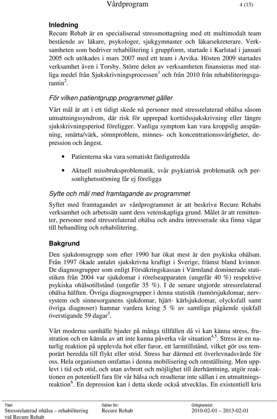 Större delen av verksamheten finansieras med statliga medel från Sjukskrivningsprocessen 1 och från 2010 från rehabiliteringsgarantin 2.