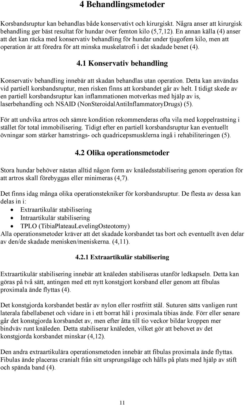 1 Konservativ behandling Konservativ behandling innebär att skadan behandlas utan operation. Detta kan användas vid partiell korsbandsruptur, men risken finns att korsbandet går av helt.