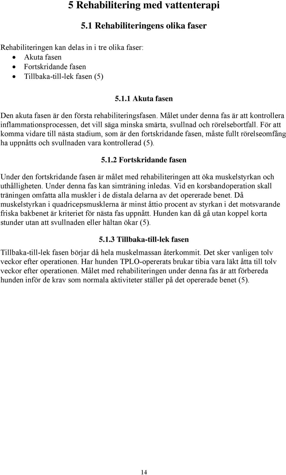 Målet under denna fas är att kontrollera inflammationsprocessen, det vill säga minska smärta, svullnad och rörelsebortfall.