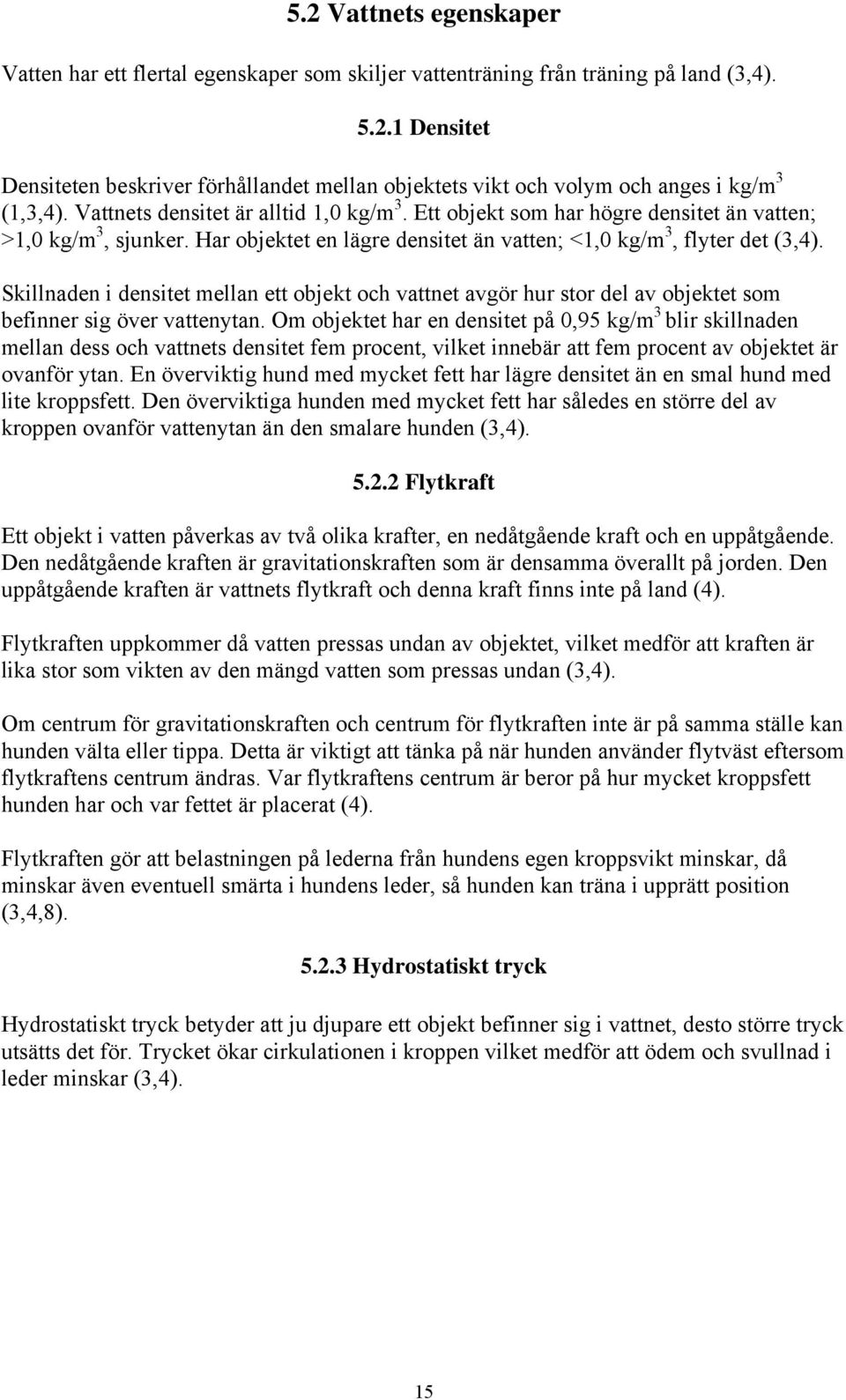 Skillnaden i densitet mellan ett objekt och vattnet avgör hur stor del av objektet som befinner sig över vattenytan.