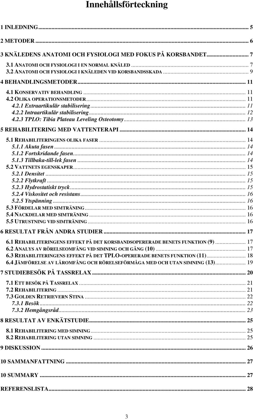 .. 13 5 REHABILITERING MED VATTENTERAPI... 14 5.1 REHABILITERINGENS OLIKA FASER... 14 5.1.1 Akuta fasen... 14 5.1.2 Fortskridande fasen... 14 5.1.3 Tillbaka-till-lek fasen... 14 5.2 VATTNETS EGENSKAPER.