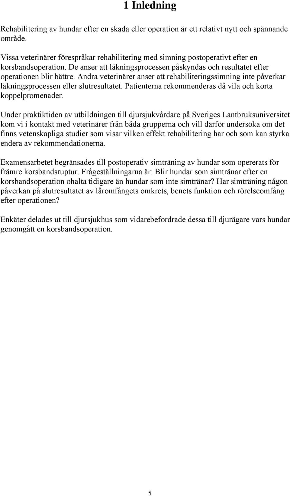 Andra veterinärer anser att rehabiliteringssimning inte påverkar läkningsprocessen eller slutresultatet. Patienterna rekommenderas då vila och korta koppelpromenader.