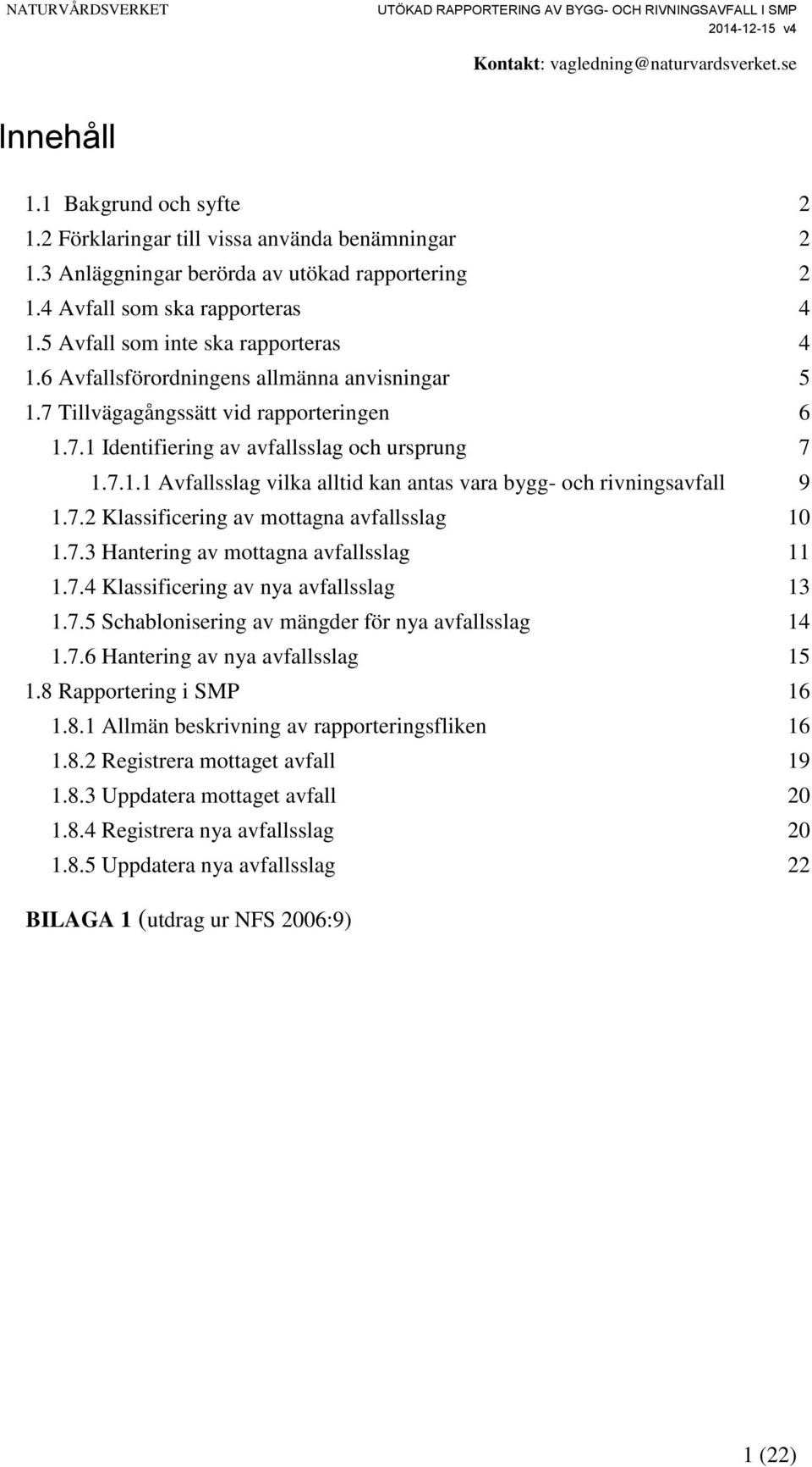 7.2 Klassificering av mottagna avfallsslag 10 1.7.3 Hantering av mottagna avfallsslag 11 1.7.4 Klassificering av nya avfallsslag 13 1.7.5 Schablonisering av mängder för nya avfallsslag 14 1.7.6 Hantering av nya avfallsslag 15 1.