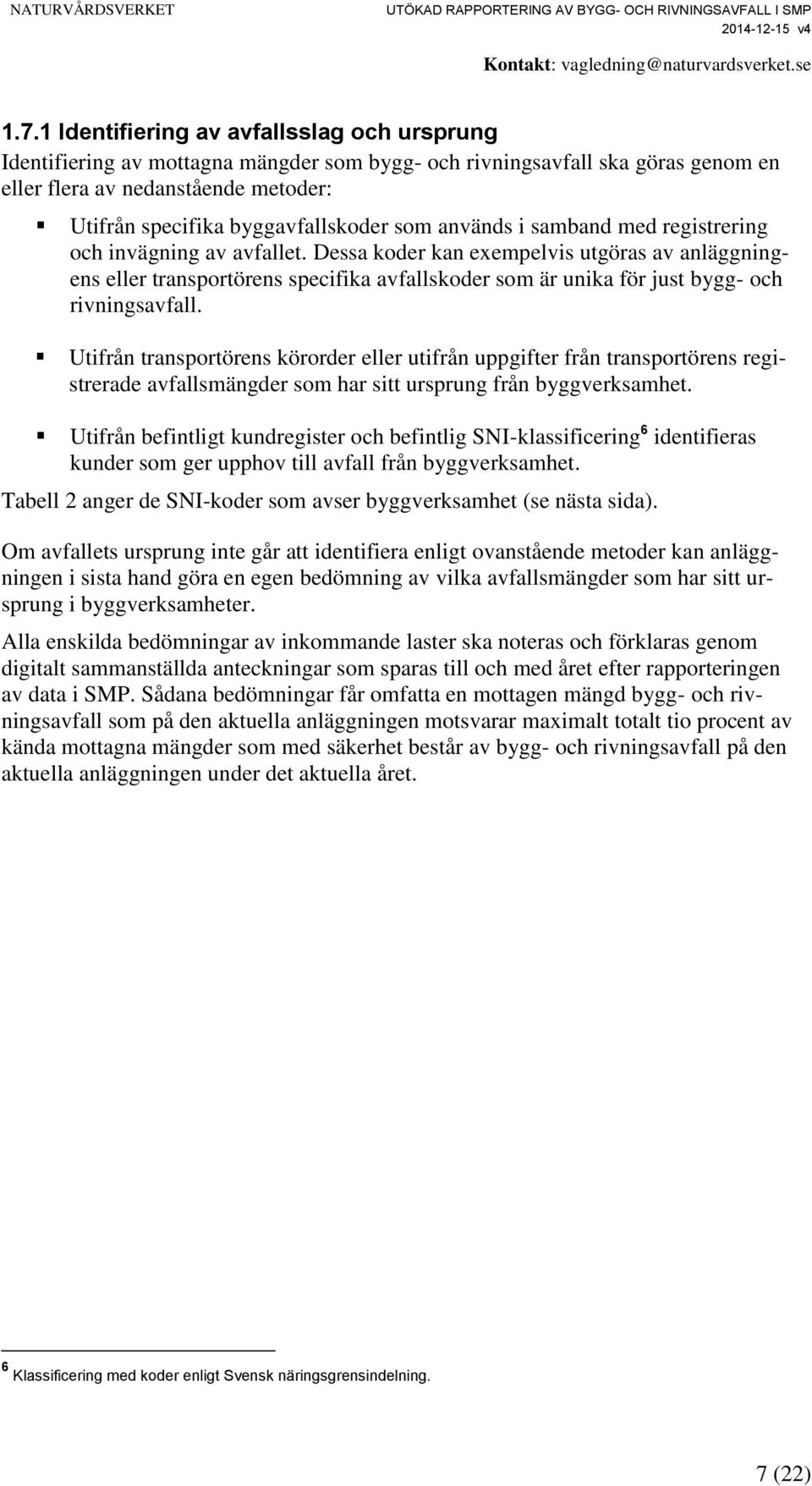 Dessa koder kan exempelvis utgöras av anläggningens eller transportörens specifika avfallskoder som är unika för just bygg- och rivningsavfall.