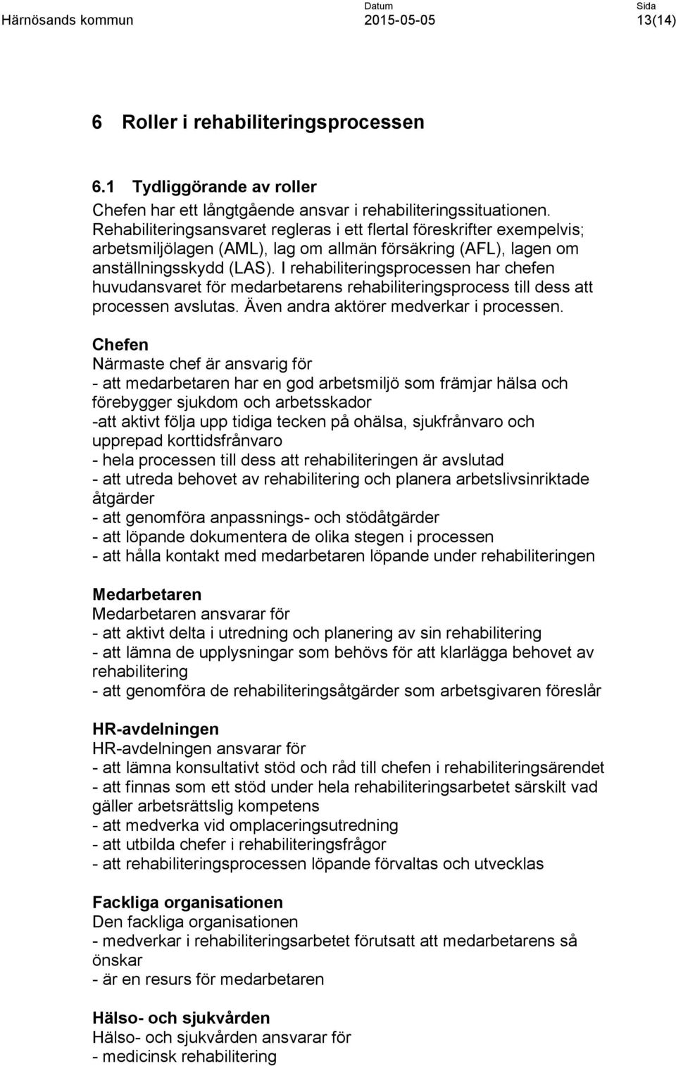 I rehabiliteringsprocessen har chefen huvudansvaret för medarbetarens rehabiliteringsprocess till dess att processen avslutas. Även andra aktörer medverkar i processen.