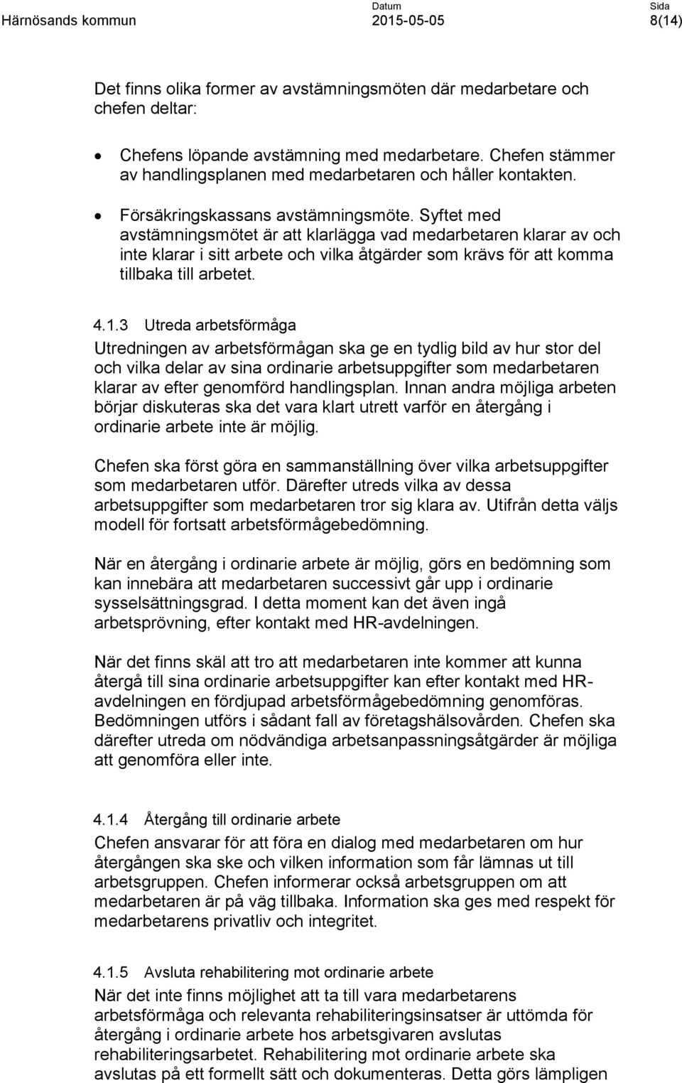 Syftet med avstämningsmötet är att klarlägga vad medarbetaren klarar av och inte klarar i sitt arbete och vilka åtgärder som krävs för att komma tillbaka till arbetet. 4.1.