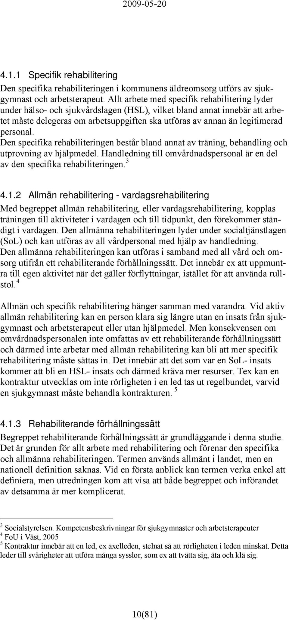 personal. Den specifika rehabiliteringen består bland annat av träning, behandling och utprovning av hjälpmedel. Handledning till omvårdnadspersonal är en del av den specifika rehabiliteringen. 3 4.1.