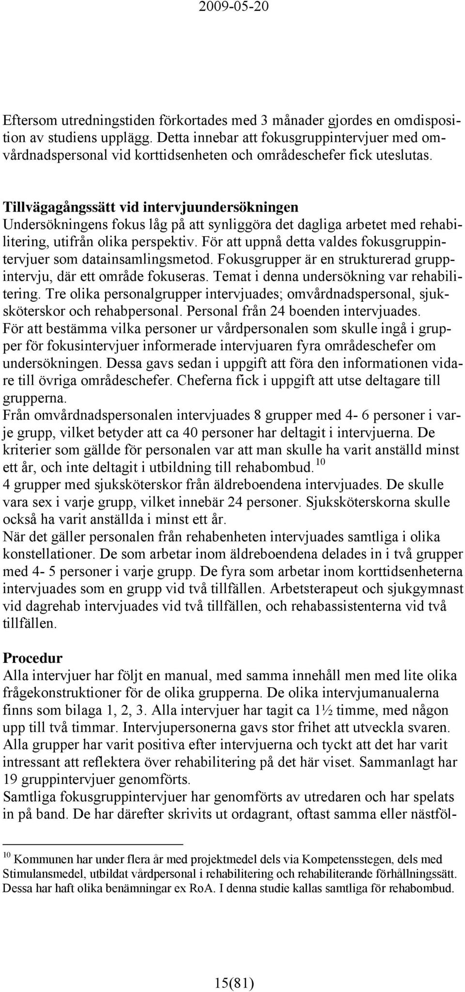 Tillvägagångssätt vid intervjuundersökningen Undersökningens fokus låg på att synliggöra det dagliga arbetet med rehabilitering, utifrån olika perspektiv.