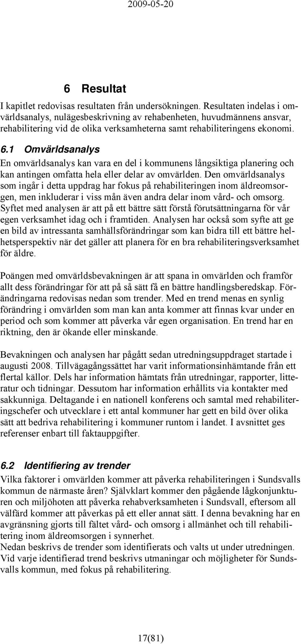 1 Omvärldsanalys En omvärldsanalys kan vara en del i kommunens långsiktiga planering och kan antingen omfatta hela eller delar av omvärlden.