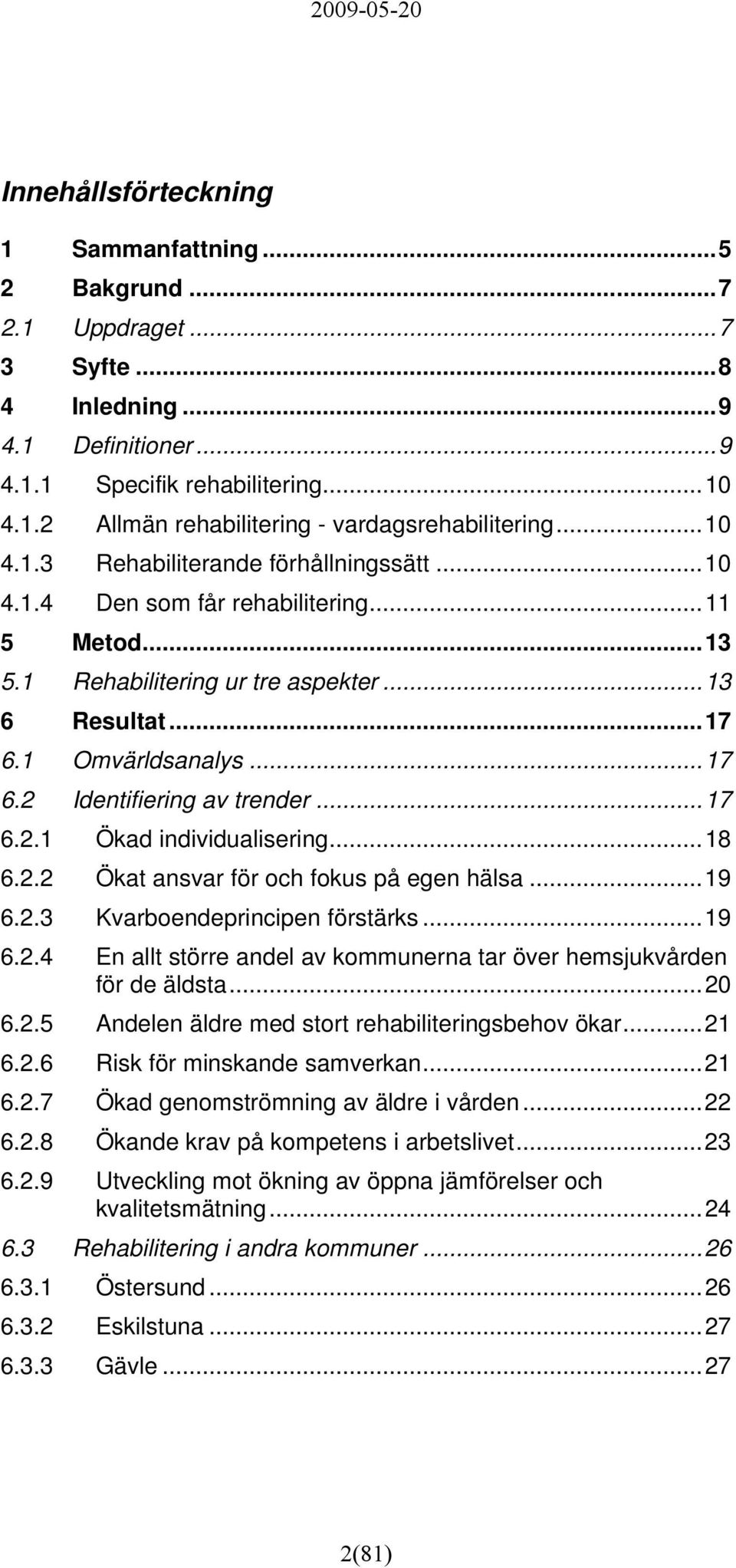 ..17 6.2.1 Ökad individualisering...18 6.2.2 Ökat ansvar för och fokus på egen hälsa...19 6.2.3 Kvarboendeprincipen förstärks...19 6.2.4 En allt större andel av kommunerna tar över hemsjukvården för de äldsta.