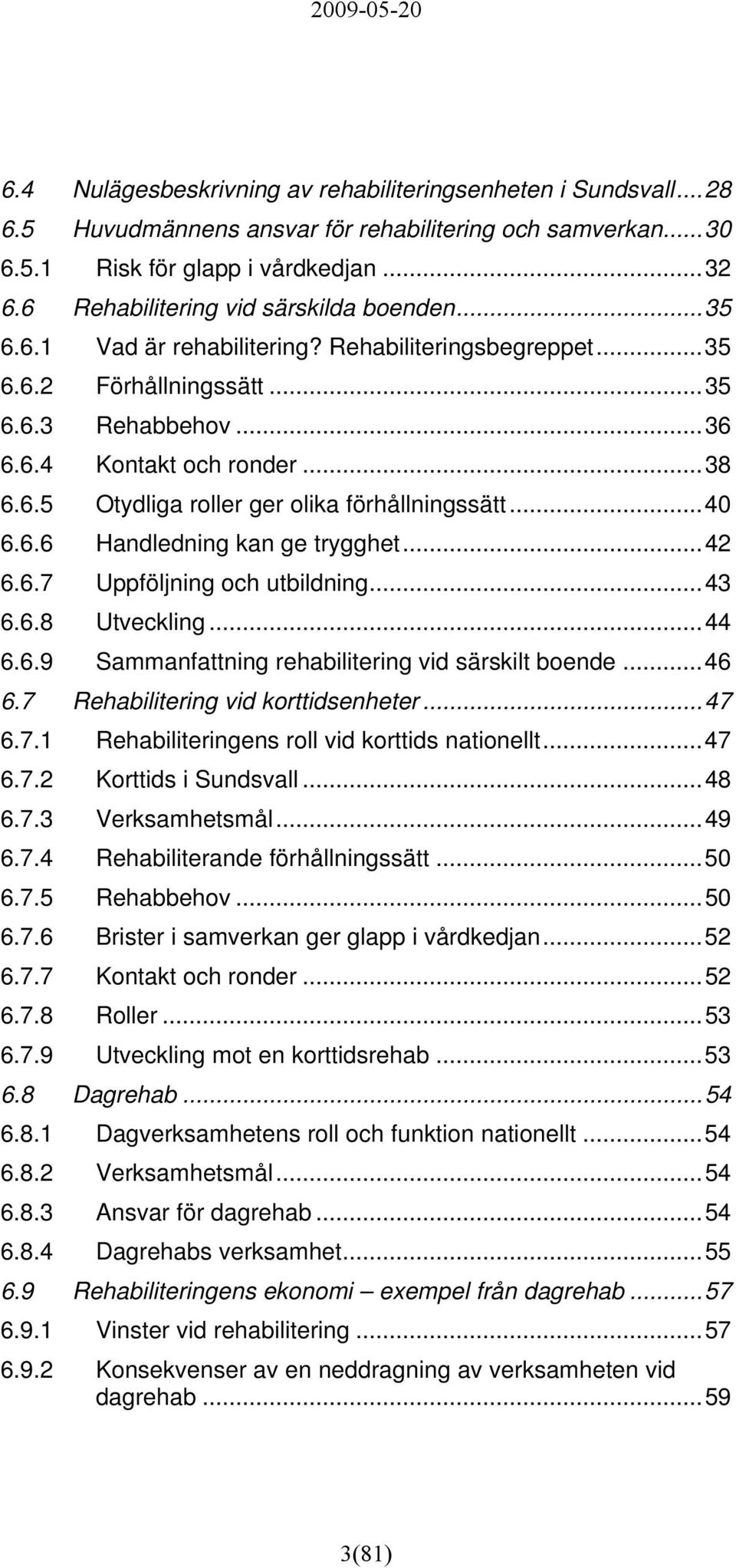 ..40 6.6.6 Handledning kan ge trygghet...42 6.6.7 Uppföljning och utbildning...43 6.6.8 Utveckling...44 6.6.9 Sammanfattning rehabilitering vid särskilt boende...46 6.