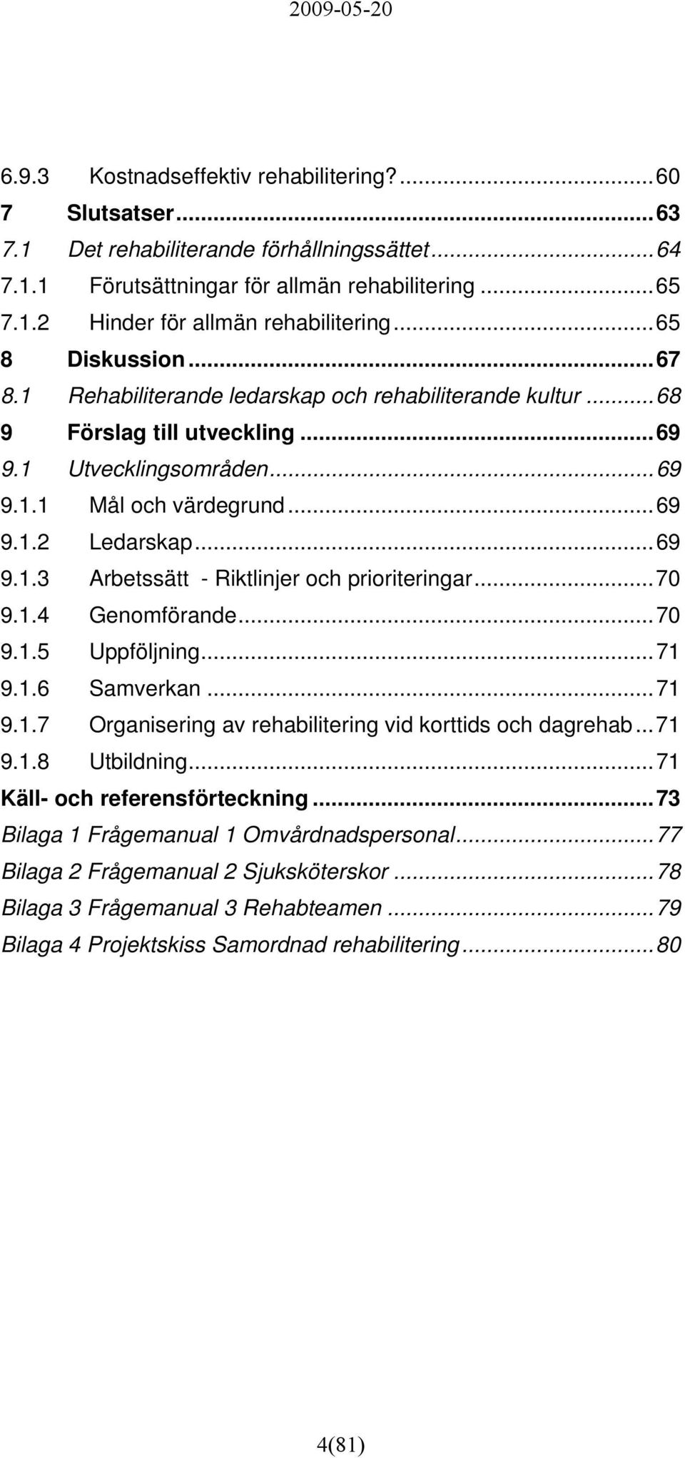 ..70 9.1.4 Genomförande...70 9.1.5 Uppföljning...71 9.1.6 Samverkan...71 9.1.7 Organisering av rehabilitering vid korttids och dagrehab...71 9.1.8 Utbildning...71 Käll- och referensförteckning.