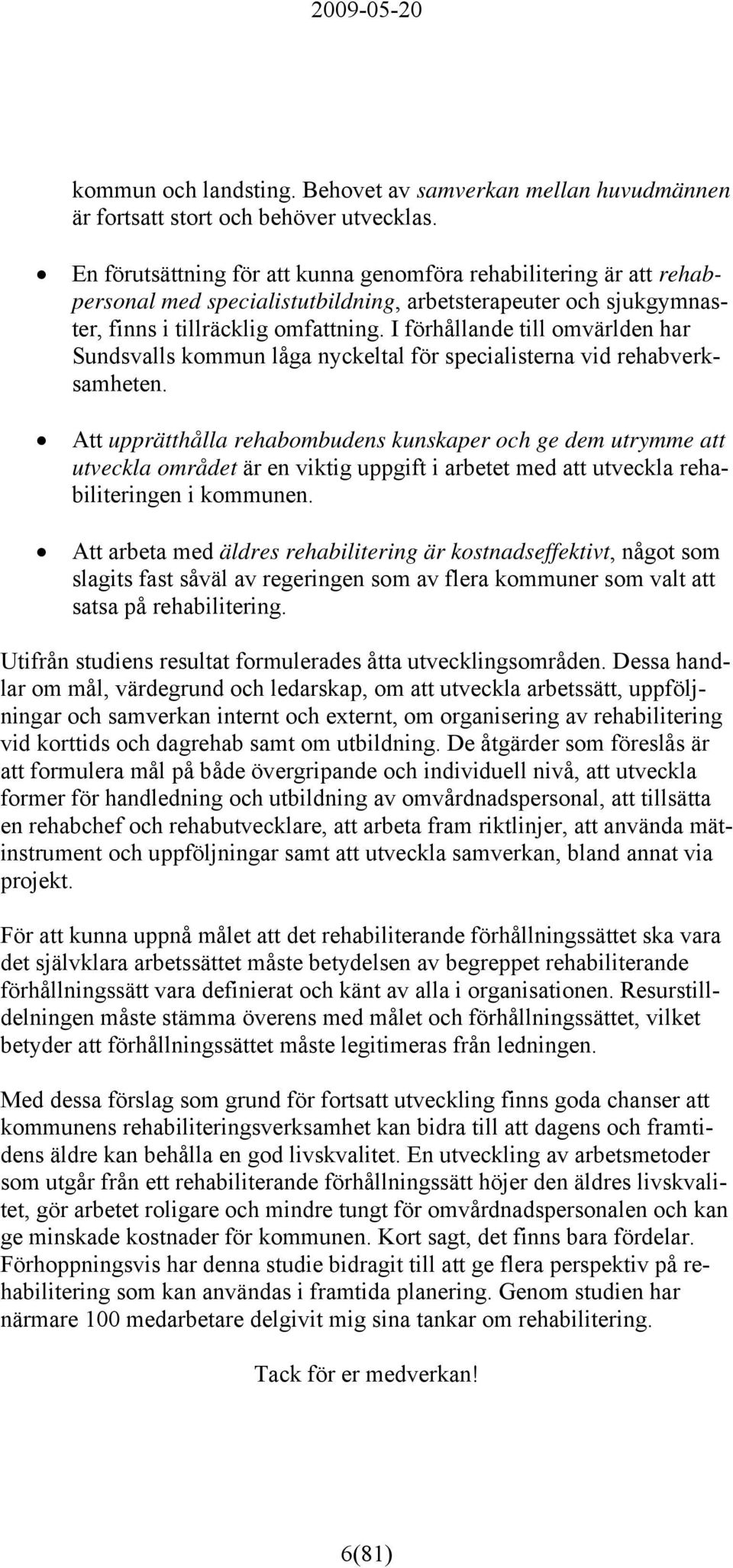 I förhållande till omvärlden har Sundsvalls kommun låga nyckeltal för specialisterna vid rehabverksamheten.